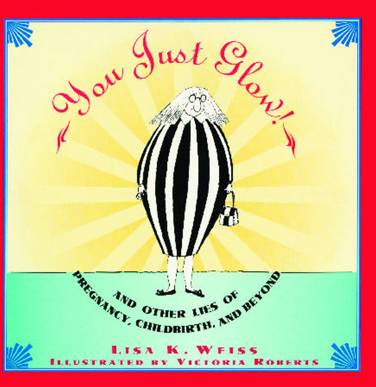 YOU JUST GLOW! AND OTHER LIES OF PREGNANCY, CHILDBIRTH, AND BEYOND