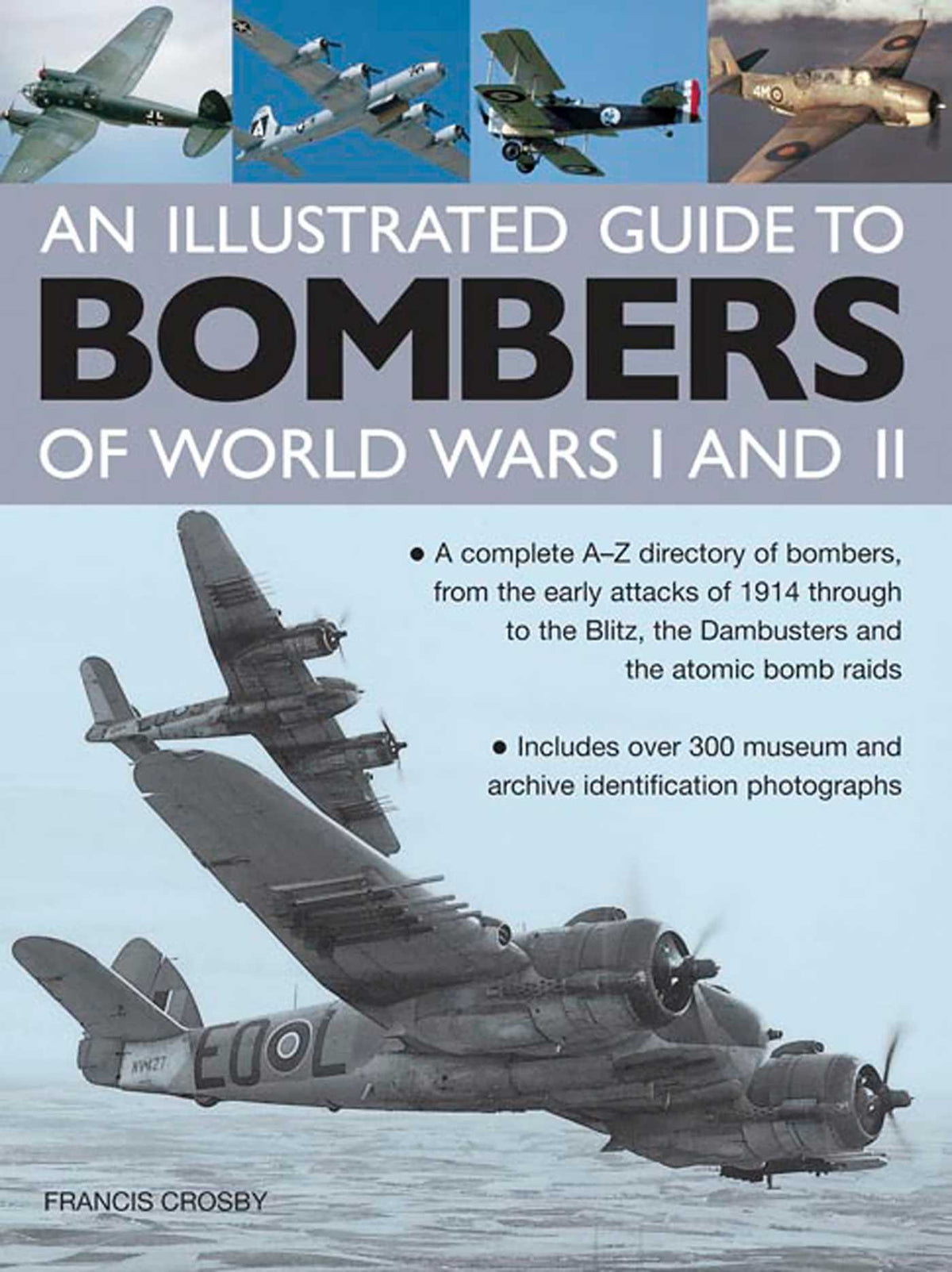 Illustrated Guide To Bombers Of World War I and II: A Complete A-Z Directory Of Bombers, From The Early Attacks Of 1914 Through To The Blitz, The Dambusters And The Atomic Bomb Raids