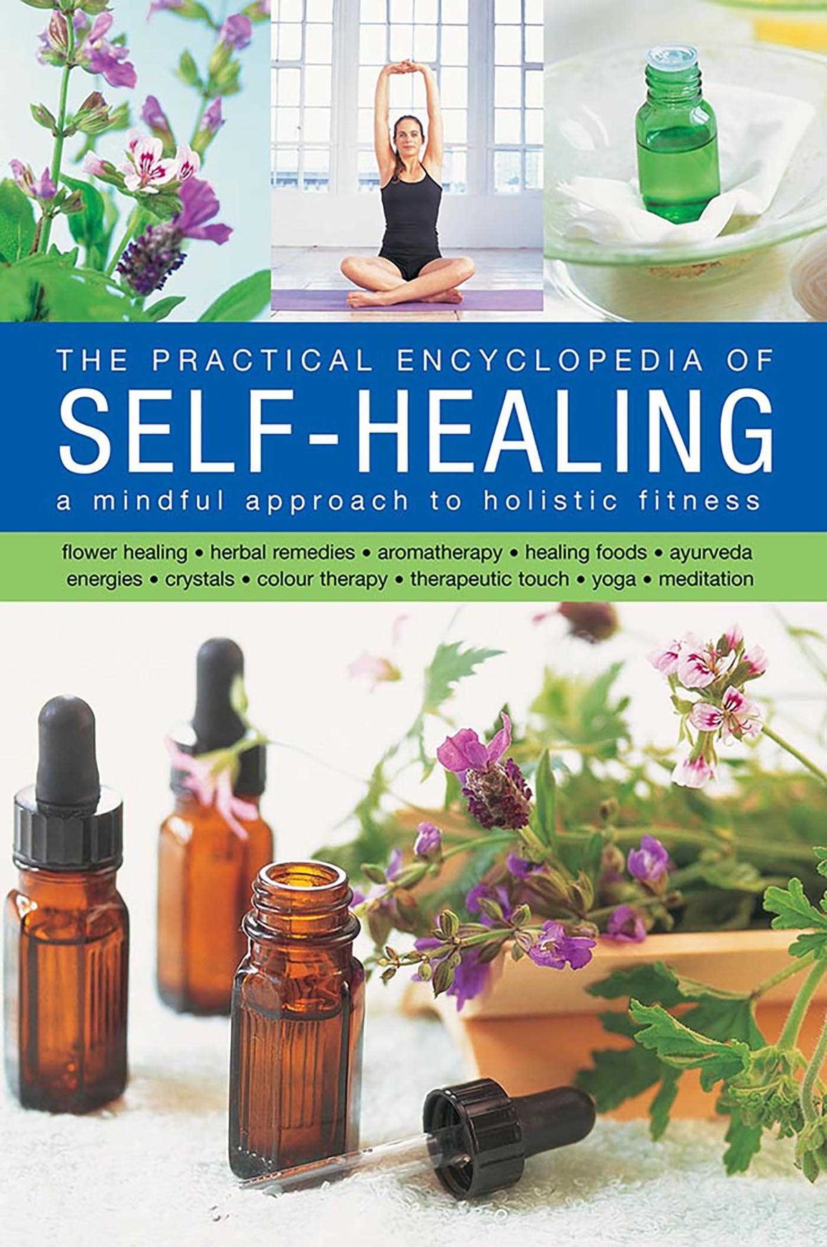 Self-Healing, Practical Encyclopedia of: A Mindful Approach To Holistic Fitness, With: Flower Healing, Herbal Remedies, Aromatherapy, Healing Foods, Ayurveda, Energies, Crystals, Colour Therapy, Therapeutic Touch, Yoga, Meditation