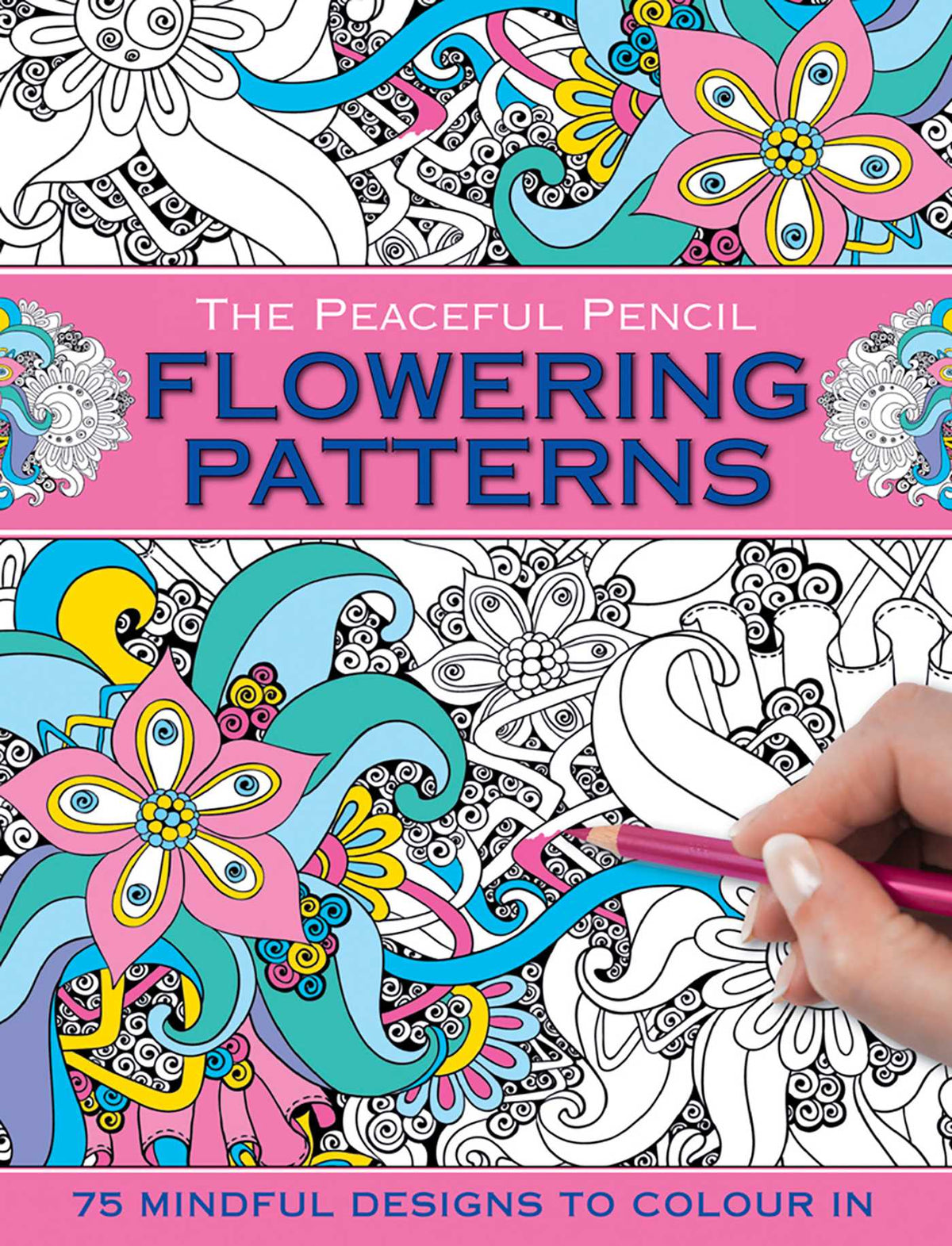Peaceful Pencil: Flowering Patterns: 75 Mindful Designs To Colour In