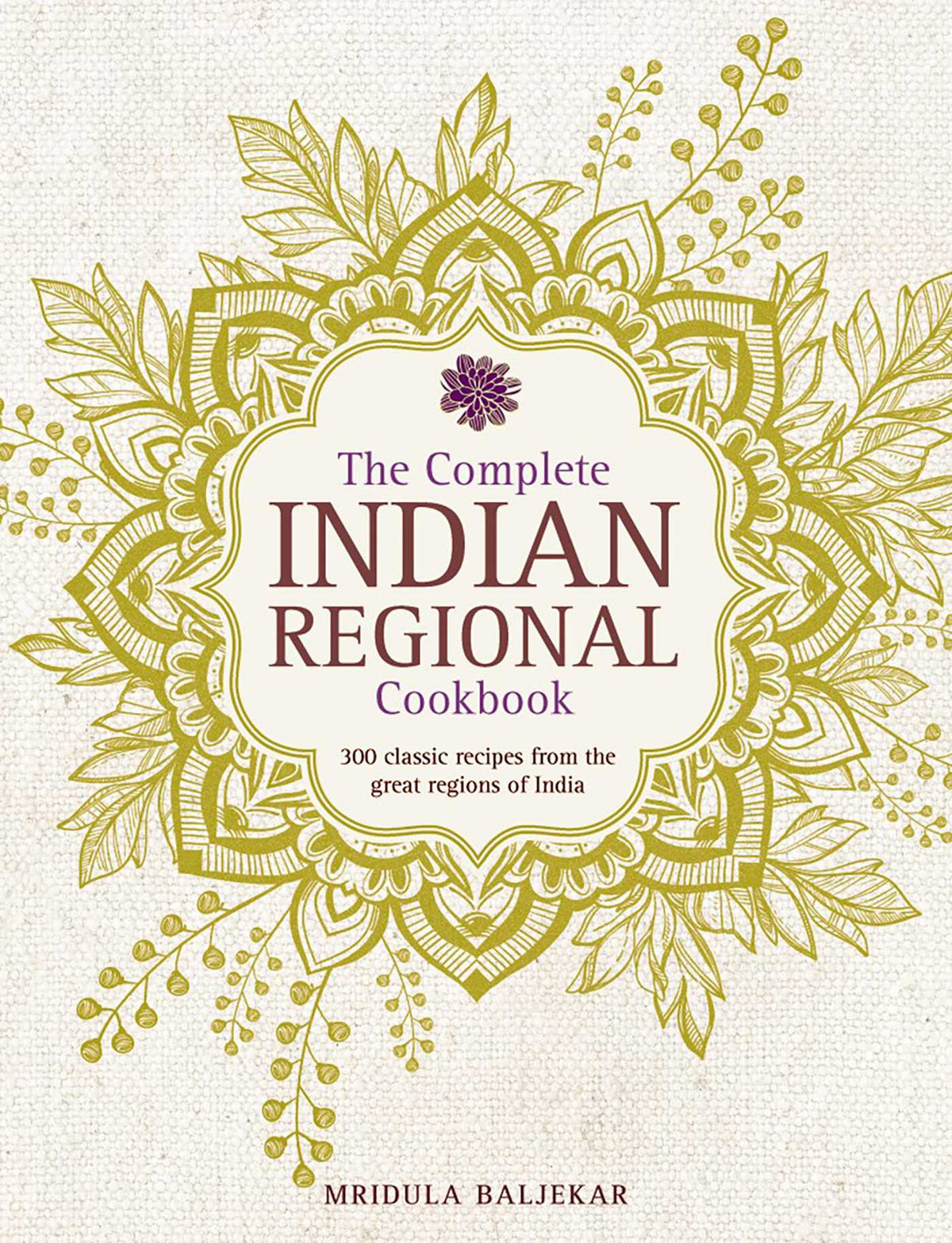 Complete Indian Regional Cookbook: 300 Classic Recipes From The Great Regions Of India