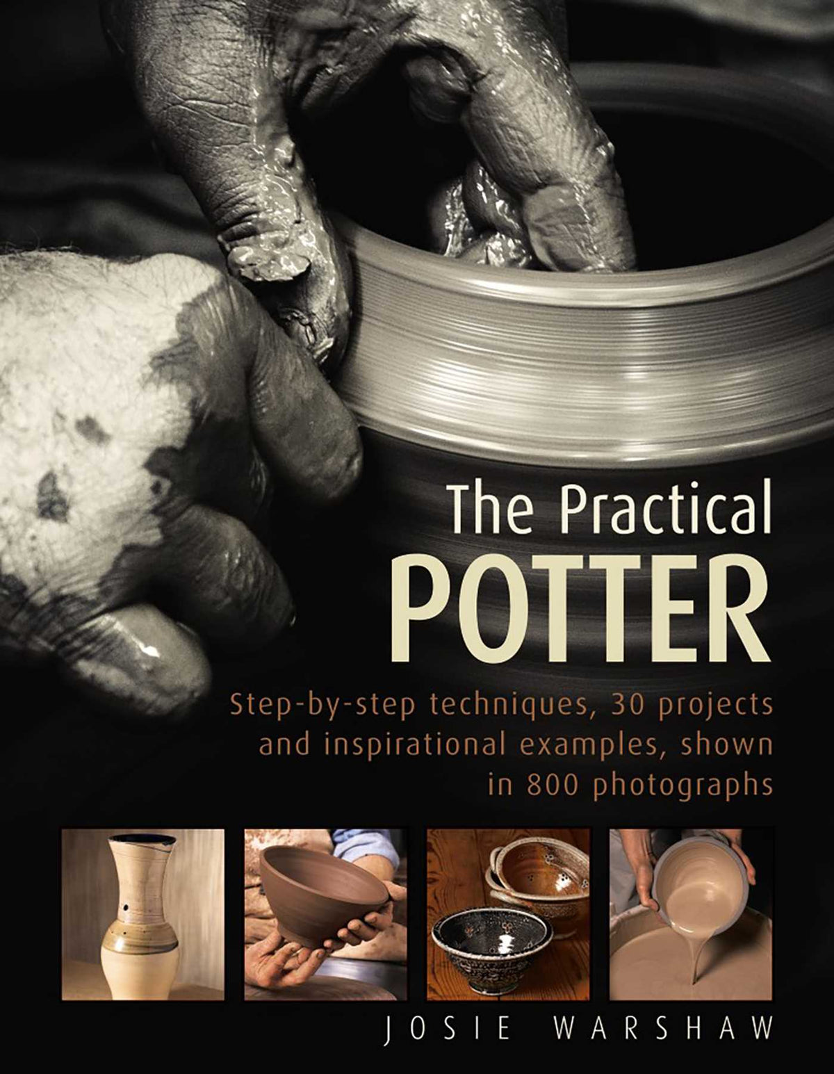 Practical Potter: Step-By-Step Techniques, 30 Projects And Inspirational Examples, Shown In 800 Photographs