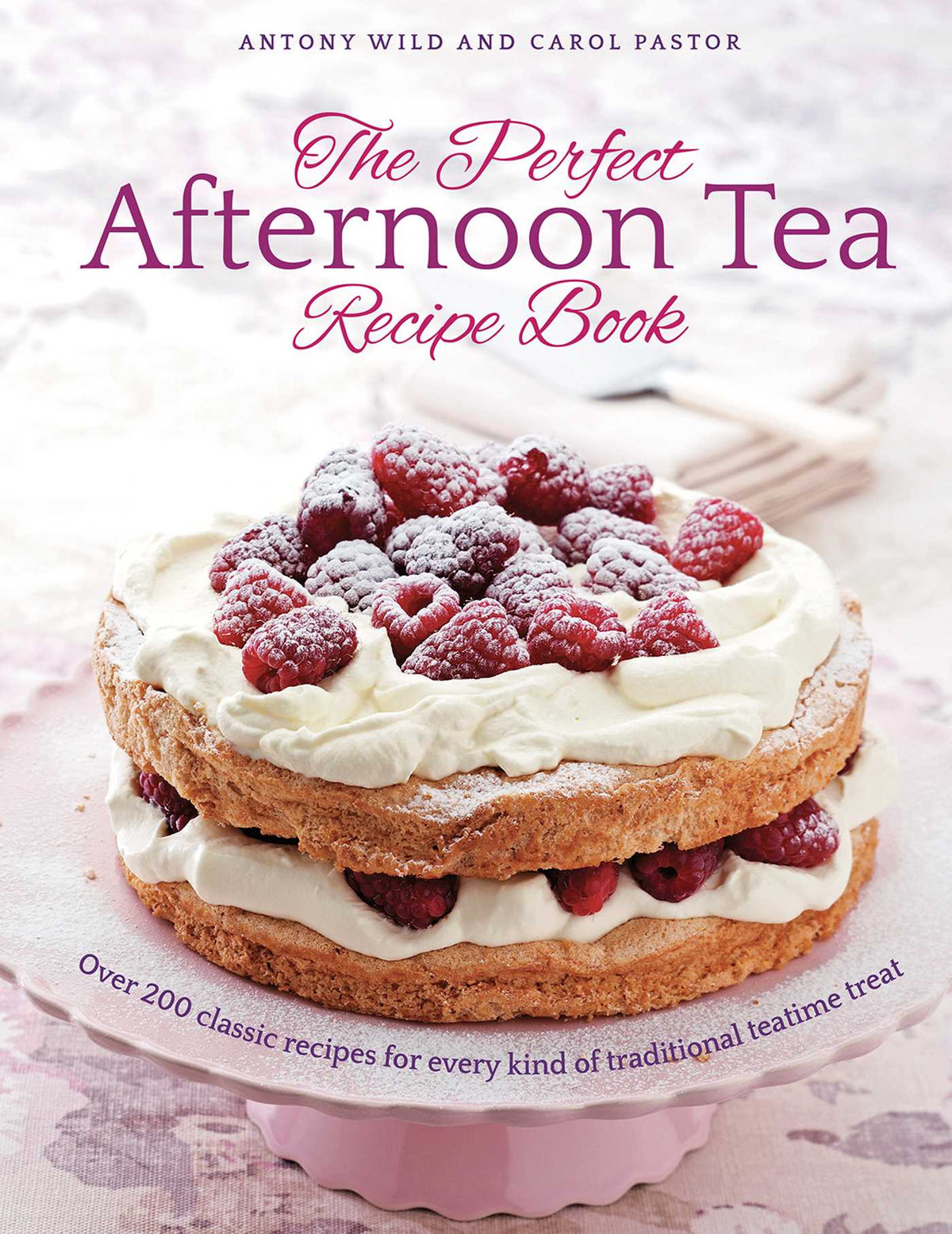 Perfect Afternoon Tea Recipe Book: More Than 200 Classic Recipes For Every Kind Of Traditional Teatime Treat