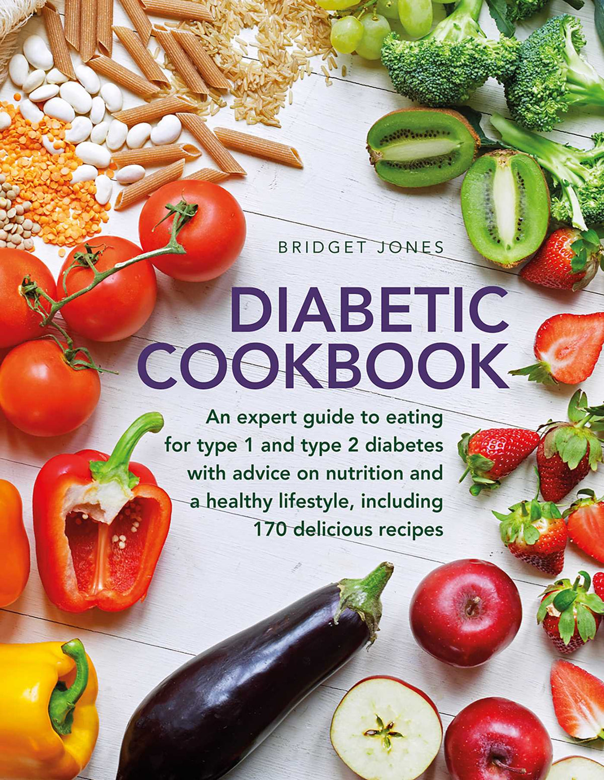 Diabetic Cookbook: An Expert Guide to Eating for Type 1 and Type 2 Diabetes, with Advice on Nutrition and a Healthy Lifestyle, and with 170 Delicious Recipes