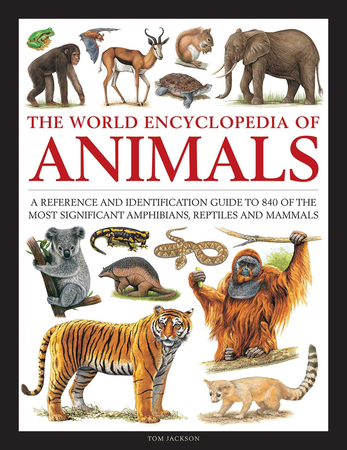 World Encyclopedia of Animals: A Reference and Identification Guide to 840 of the Most Significant Amphibians, Reptiles and Mammals