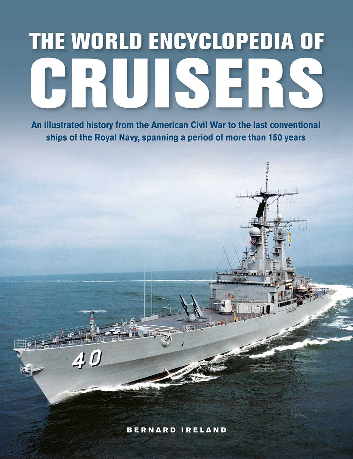 World Encyclopedia of Cruisers: An Illustrated History from the American Civil War to the Last Conventional Ships of the Royal Navy, Spanning a Period of More than 150 Years