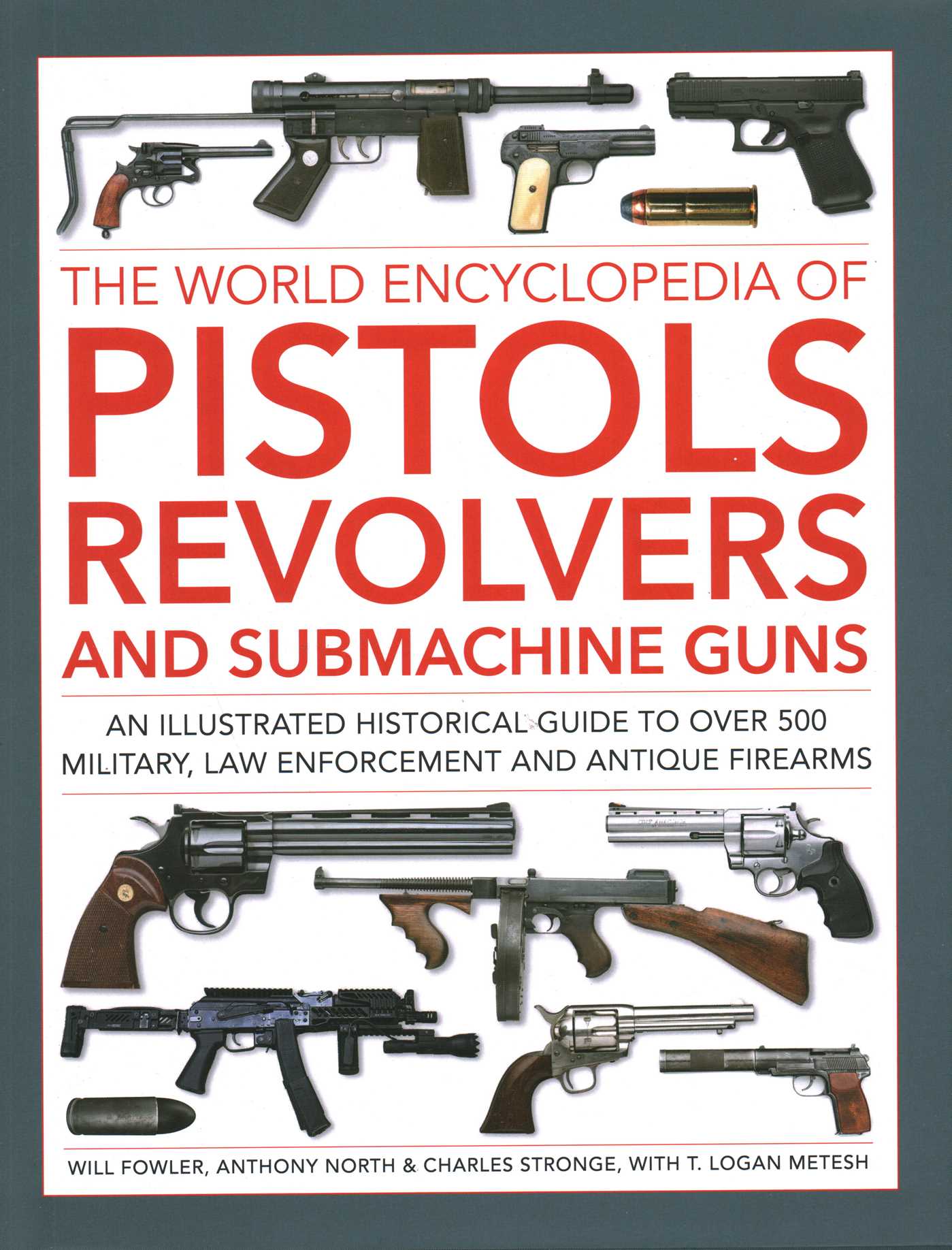 World Encyclopedia of Pistols, Revolvers and Submachine Guns: An illustrated historical guide to over 500 military, law enforcement and antique firearms
