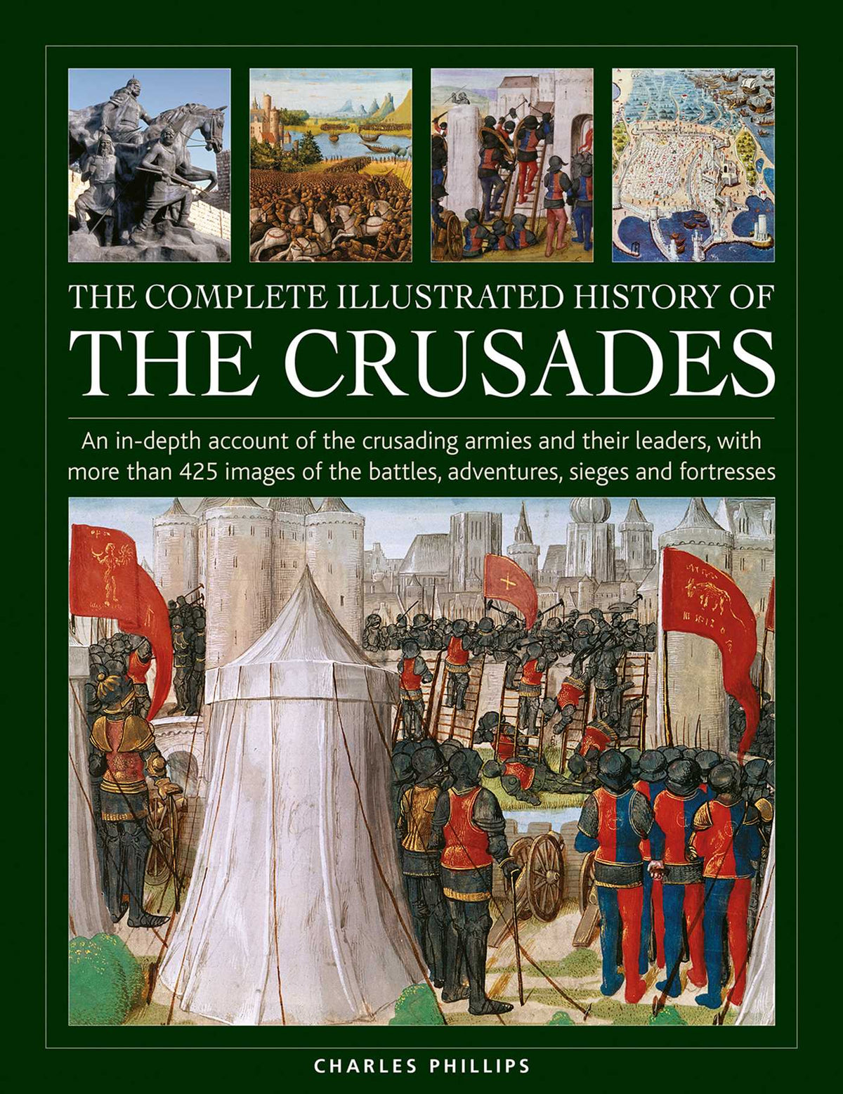 Complete Illustrated History of Crusades: An In-depth Account of the Crusading Armies and Their Leaders, With More Than 425 Images of the Battles, Adventures, Sieges and Fortresses