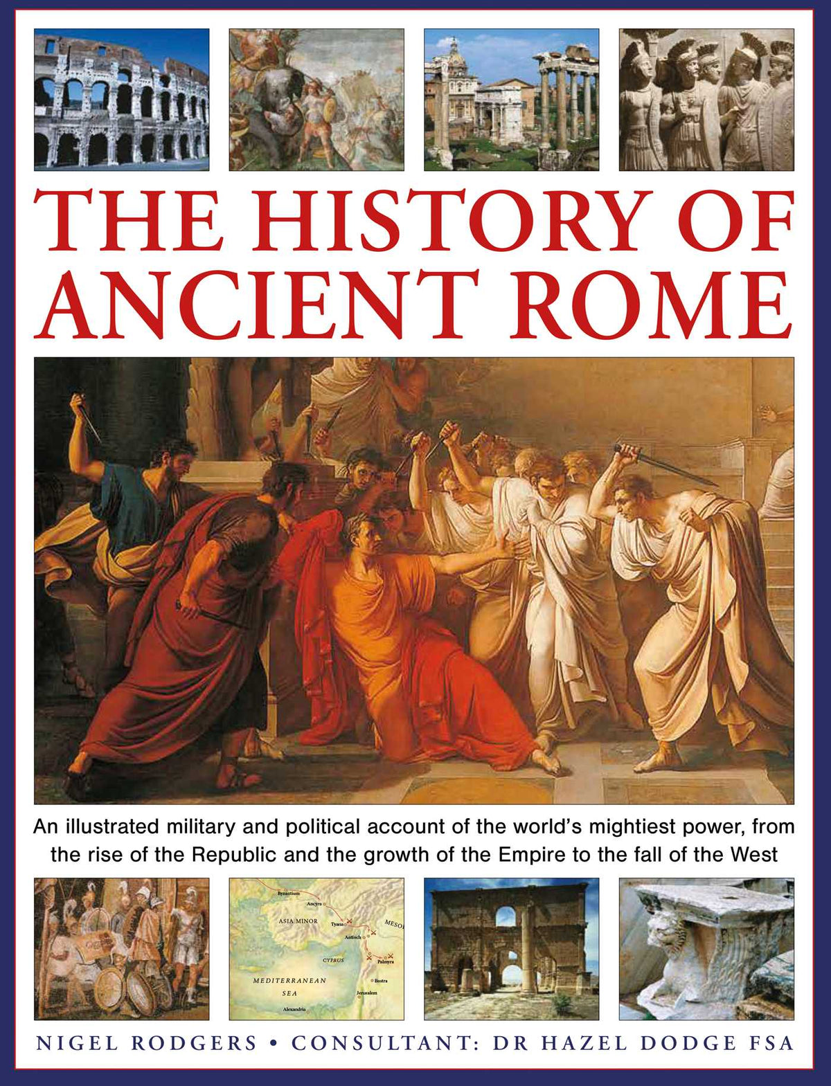 History of Ancient Rome: An illustrated military and political history of the world's mightiest power from the rise of the Republic and the growth of the Empire to the fall of the West