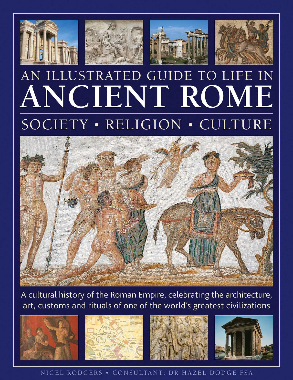 Illustrated Guide to Life in Ancient Rome: society, religion, culture: A cultural history of the Roman Empire, celebrating the architecture, art, customs and rituals of one of the world's greatest civilizations