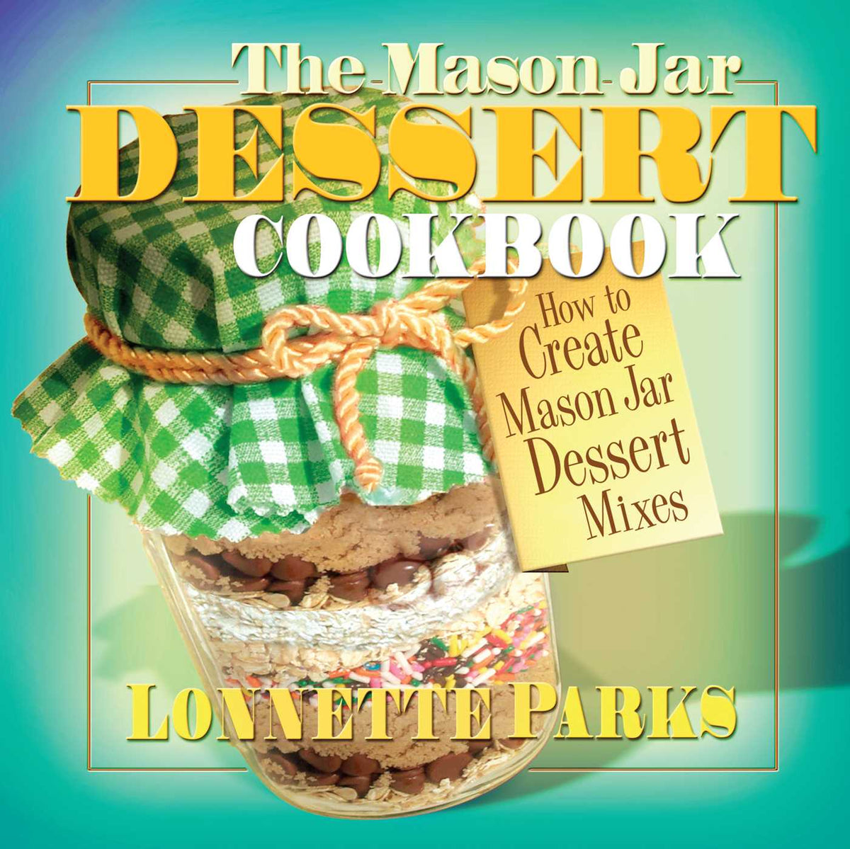 Mason Jar Dessert Cookbook: How to Create Mason Jar Dessert Mixes