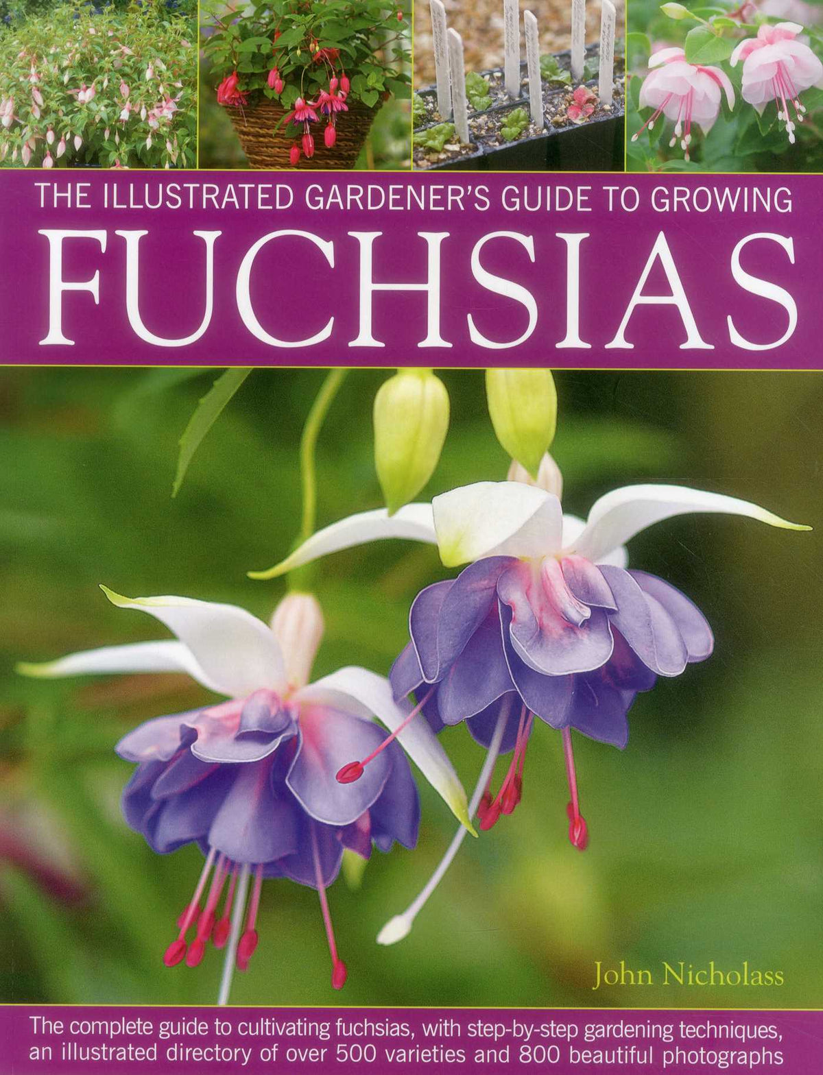 Illustrated Gardener's Guide to Growing Fuchsias: The Complete Guide To Cultivating Fuchsias, With Step-By-Step Gardening Techniques, An Illustrated Directory Of Over 500 Varieties And 800 Beautiful Photographs