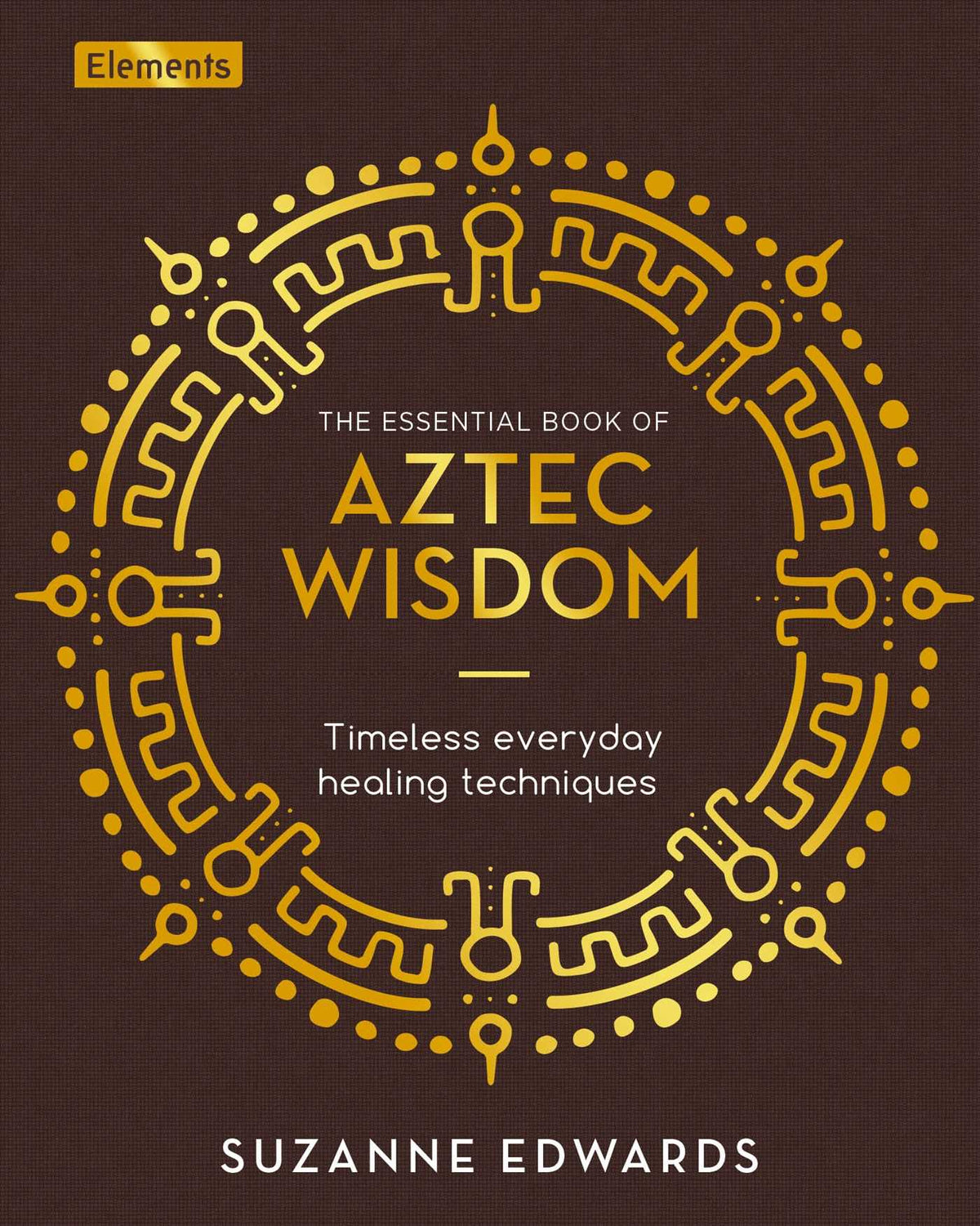 Essential Book of Aztec Wisdom: Timeless Everyday Healing Techniques