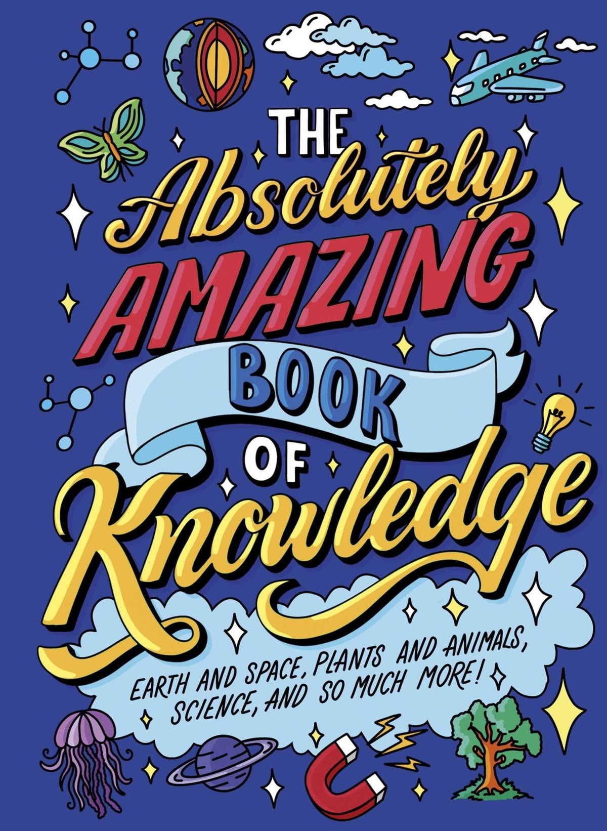 Absolutely Amazing Book of Knowledge: Discover Earth and Space, Plants and Animals, Science, and So Much More!