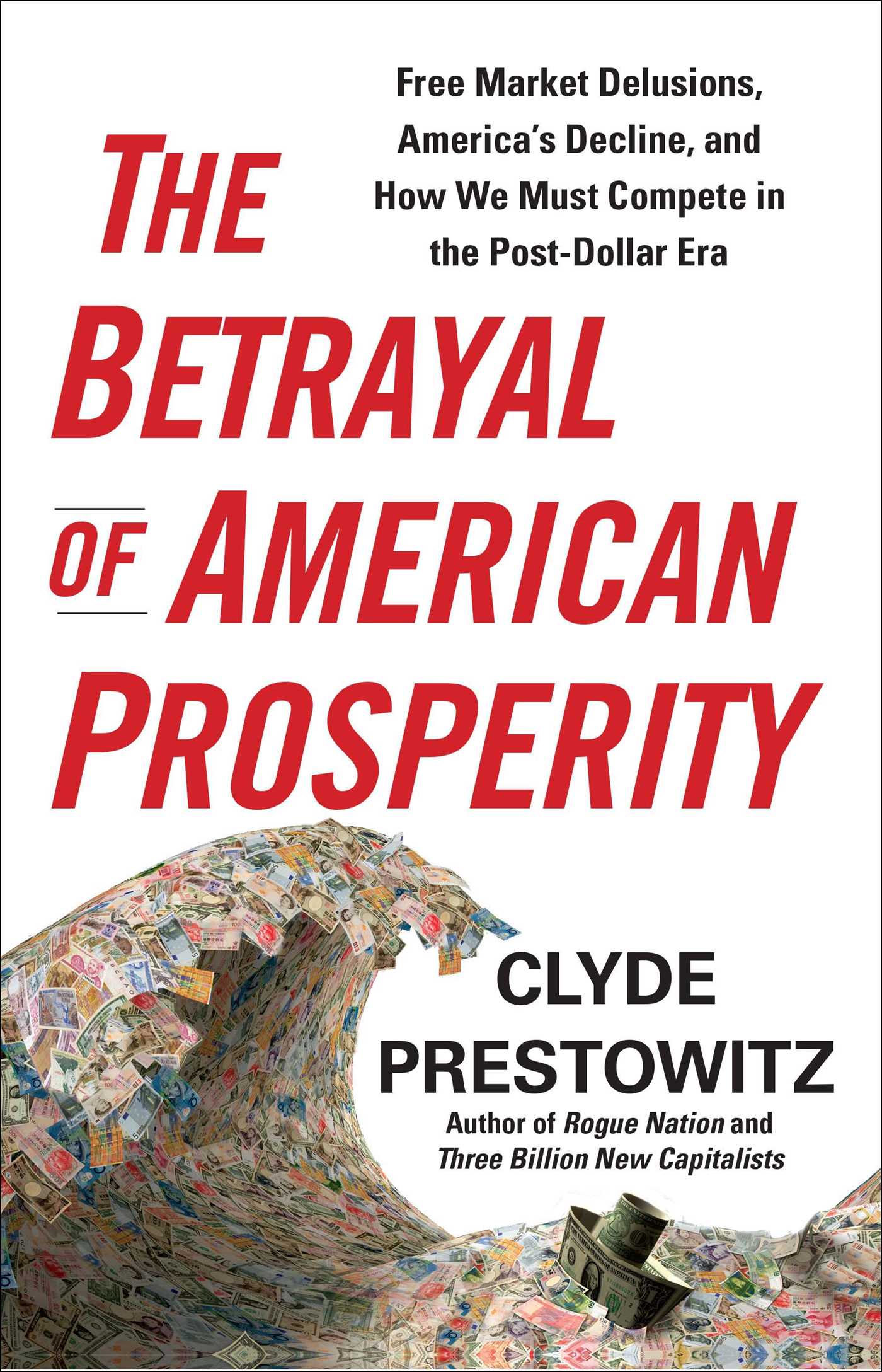 Betrayal of American Prosperity: Free Market Delusions, America's Decline, and How We Must Compete in the Post-Dollar Era