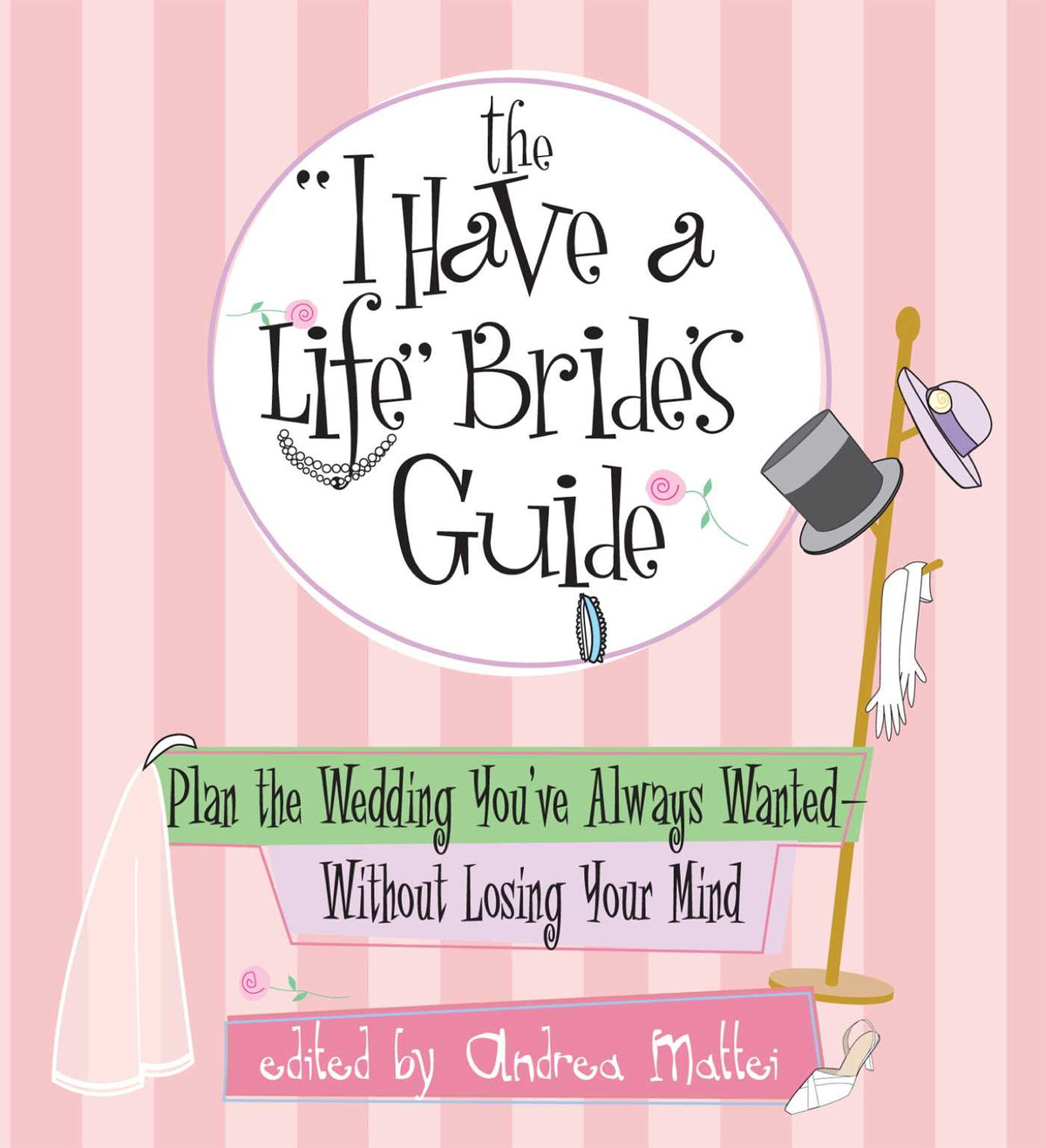 I Have A Life Bride's Guide: Plan The Wedding You've Always Wanted--without Losing Your Mind