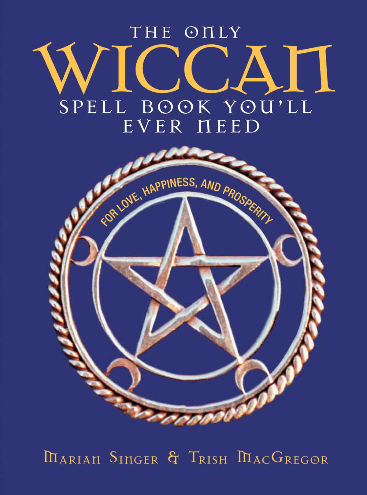 Only Wiccan Spell Book You'll Ever Need: For Love, Happiness, and Prosperity
