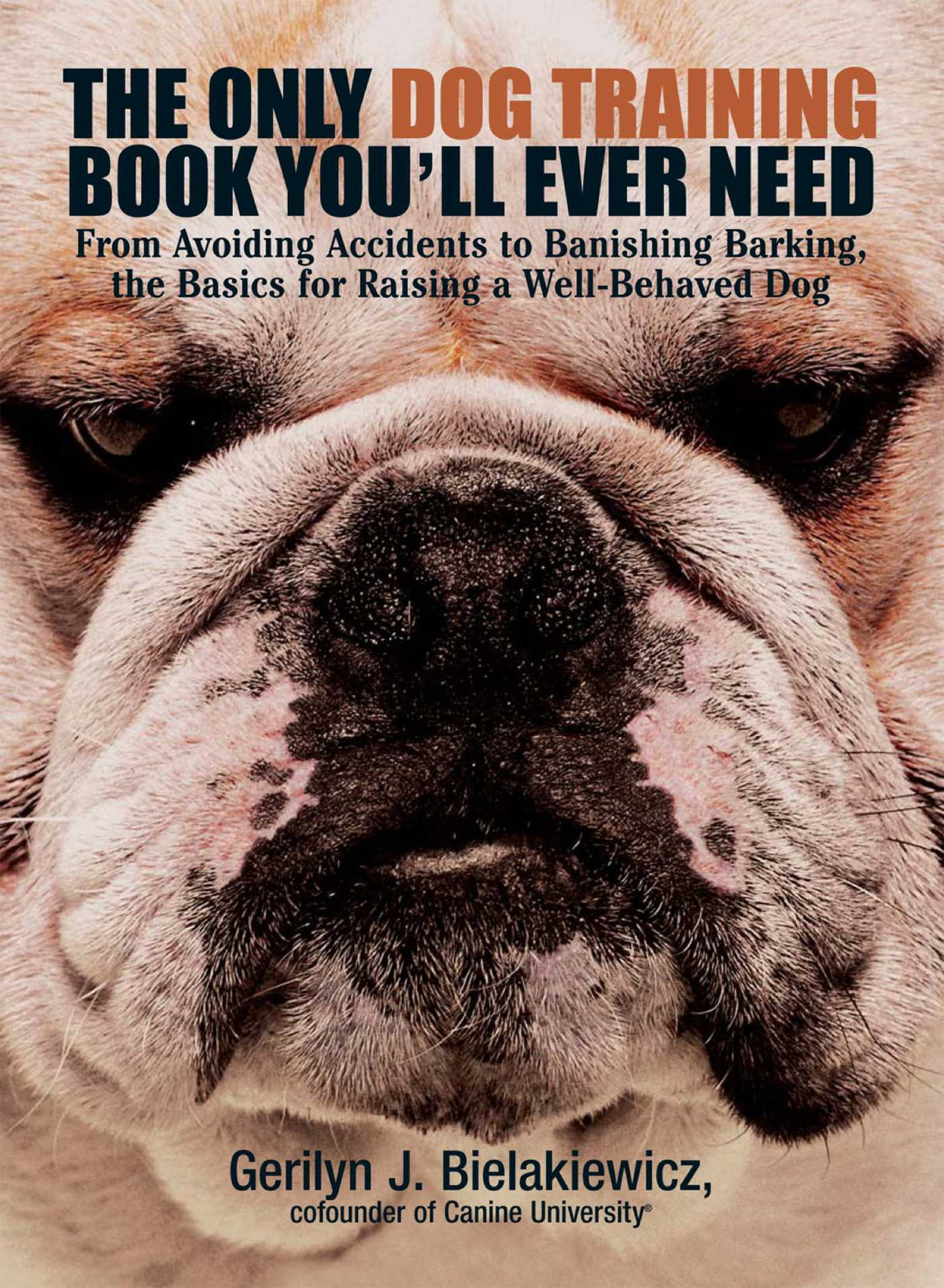 Only Dog Training Book You'll Ever Need: From Avoiding Accidents to Banishing Barking, the Basics for Raising a Well-Behaved Dog