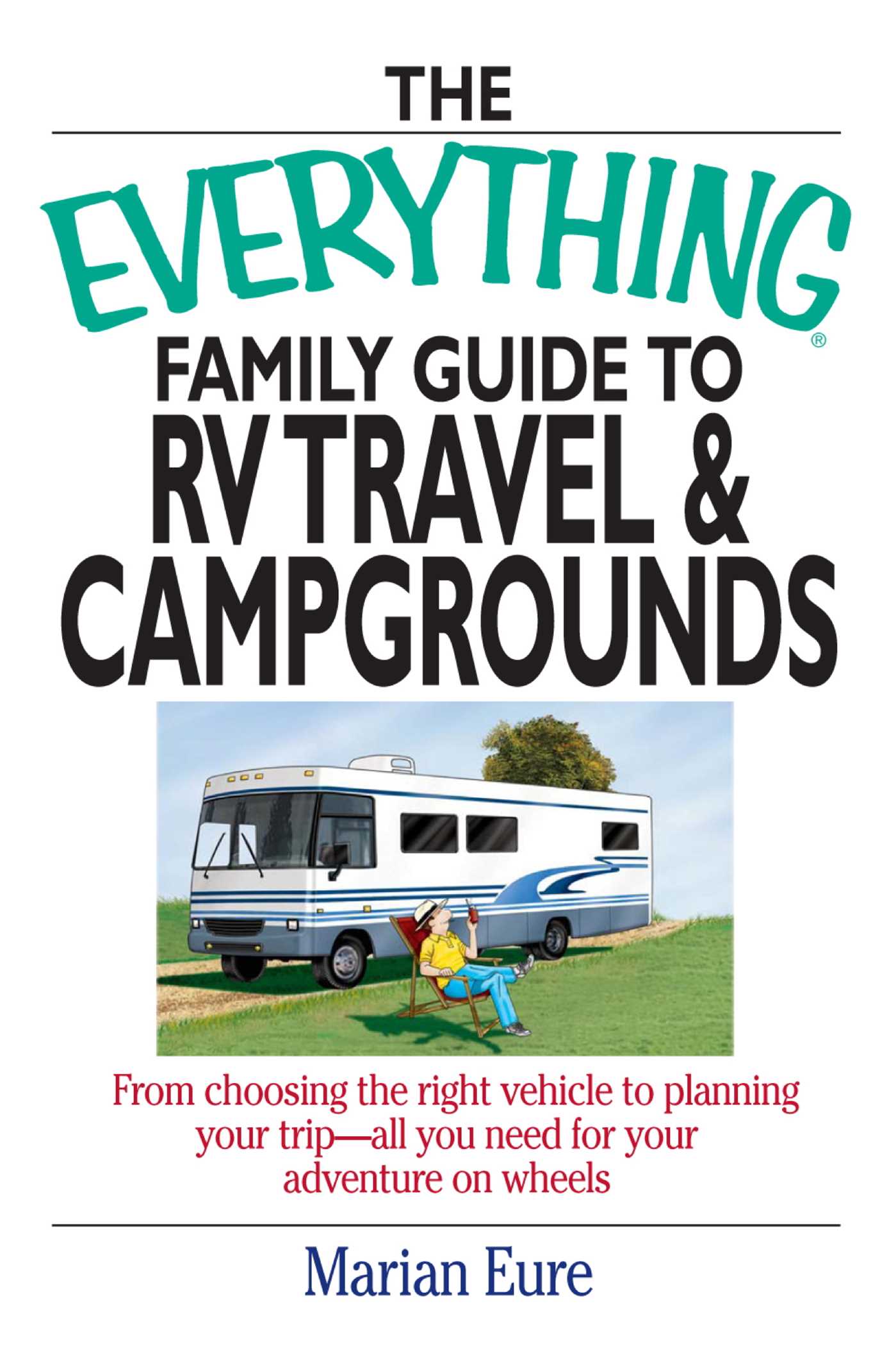 Everything Family Guide To RV Travel And Campgrounds: From Choosing The Right Vehicle To Planning Your Trip--All You Need For Your Adventure On Wheels