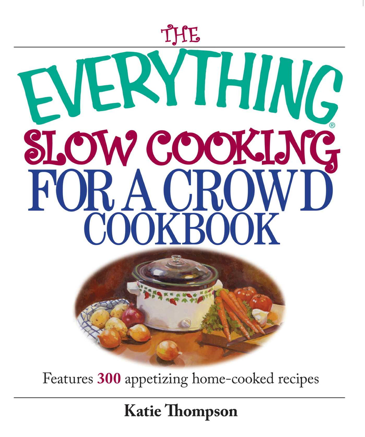 Everything Slow Cooking For A Crowd Cookbook: Features 300 Appetizing Home-cooked Recipes