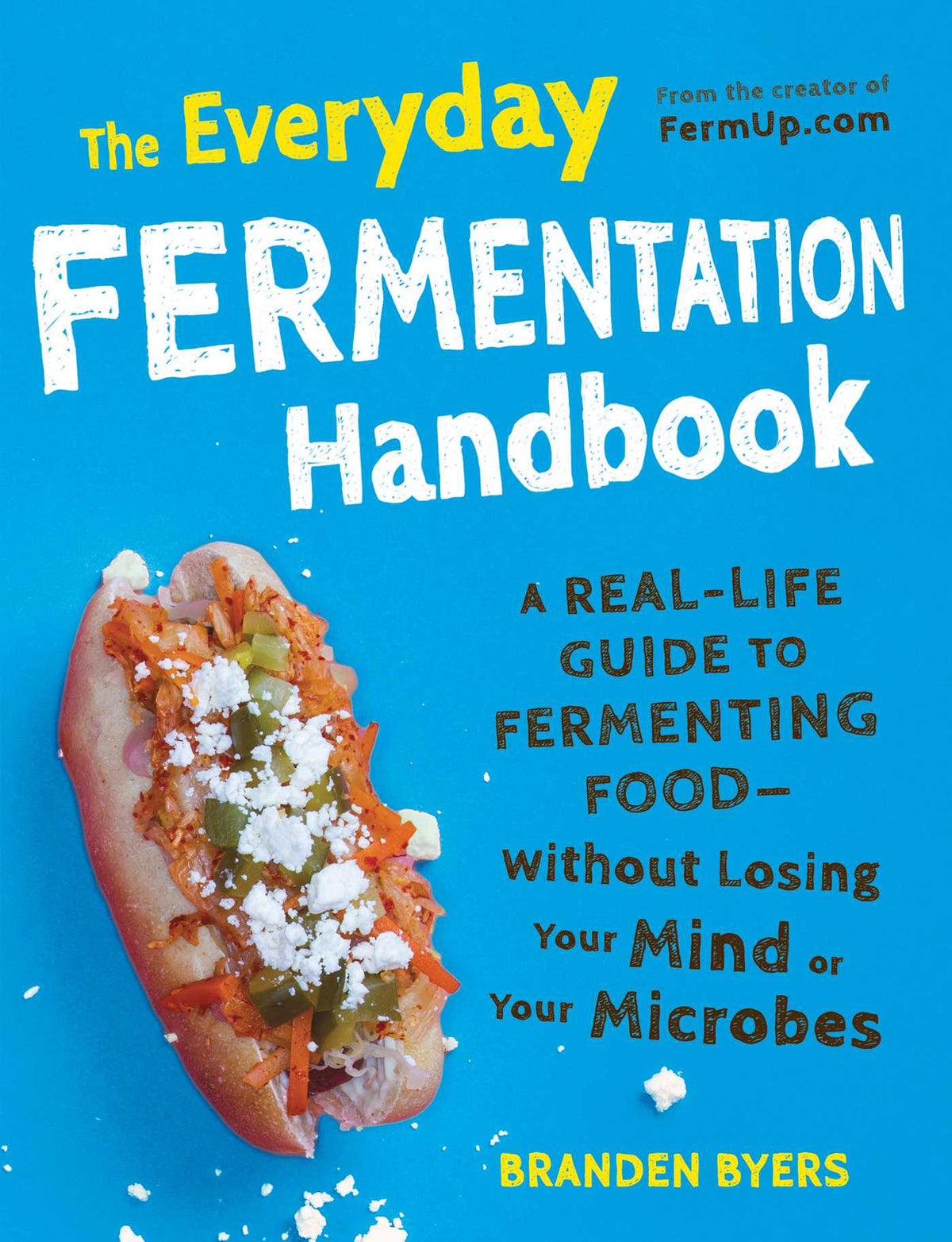 Everyday Fermentation Handbook: A Real-Life Guide to Fermenting Food--Without Losing Your Mind or Your Microbes
