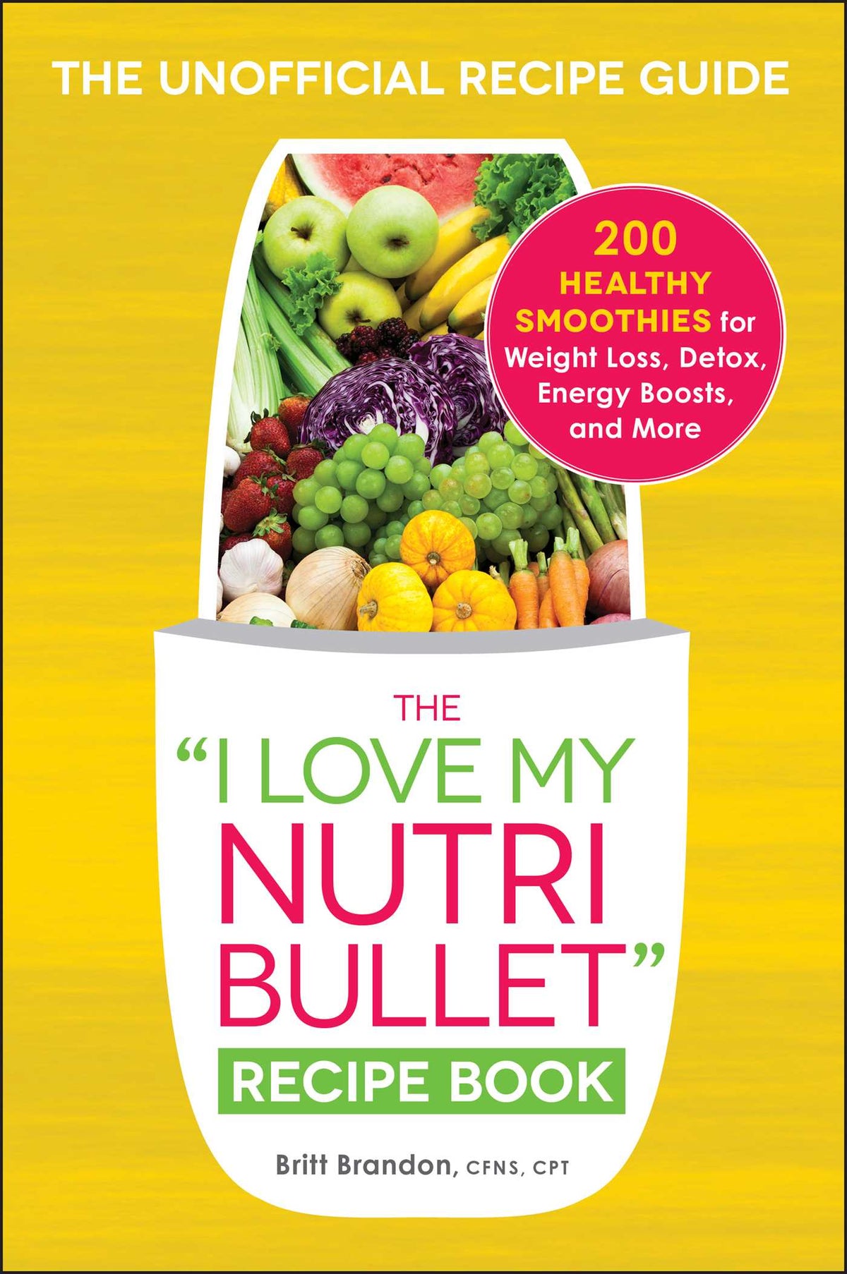 I Love My NutriBullet Recipe Book: 200 Healthy Smoothies for Weight Loss, Detox, Energy Boosts, and More
