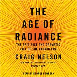 Age of Radiance: The Epic Rise and Dramatic Fall of the Atomic Era