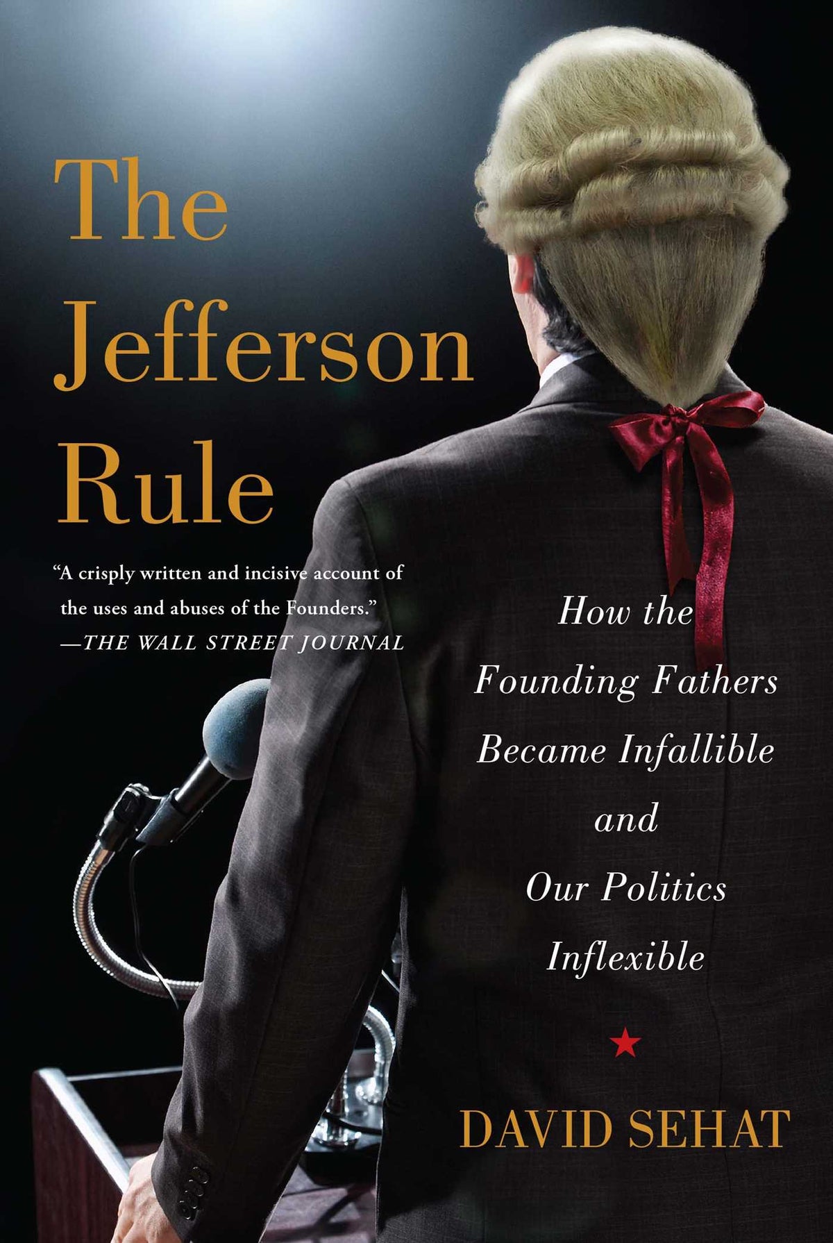 Jefferson Rule: How the Founding Fathers Became Infallible and Our Politics Inflexible