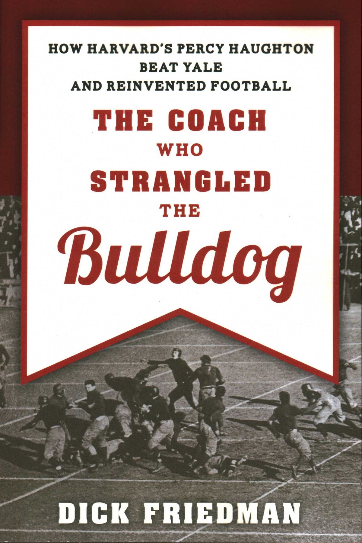 Coach Who Strangled the Bulldog: How Harvard's Percy Haughton Beat Yale and Reinvented Football