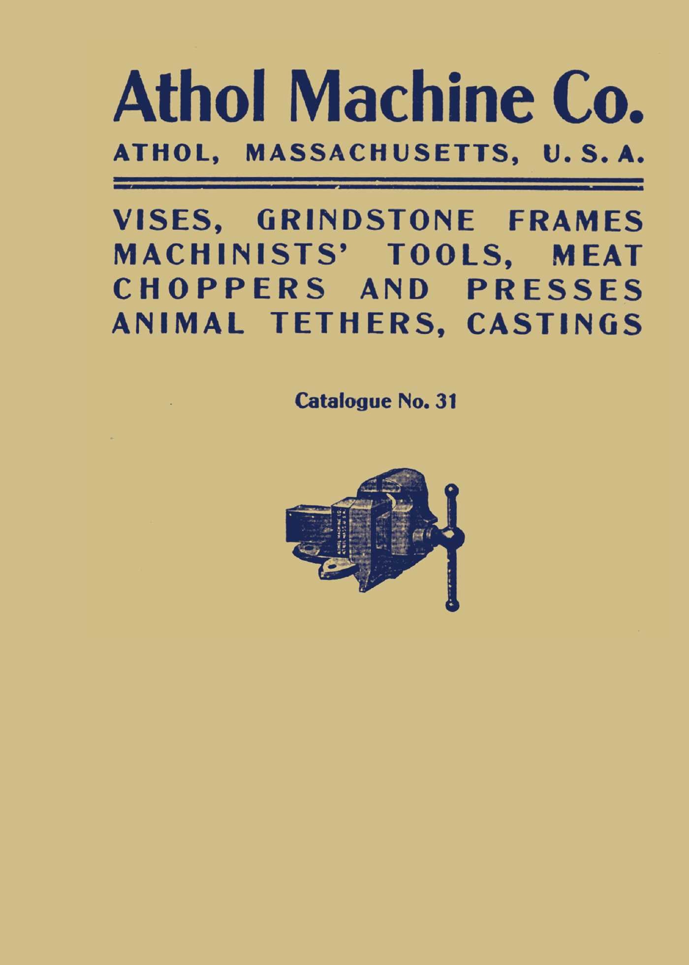 Athol Machine Co. Vises, Grindstone Frames, Machinists' Tools, Meat Choppers and Presses, Animal Tethers, Castings: Catalogue No. 31