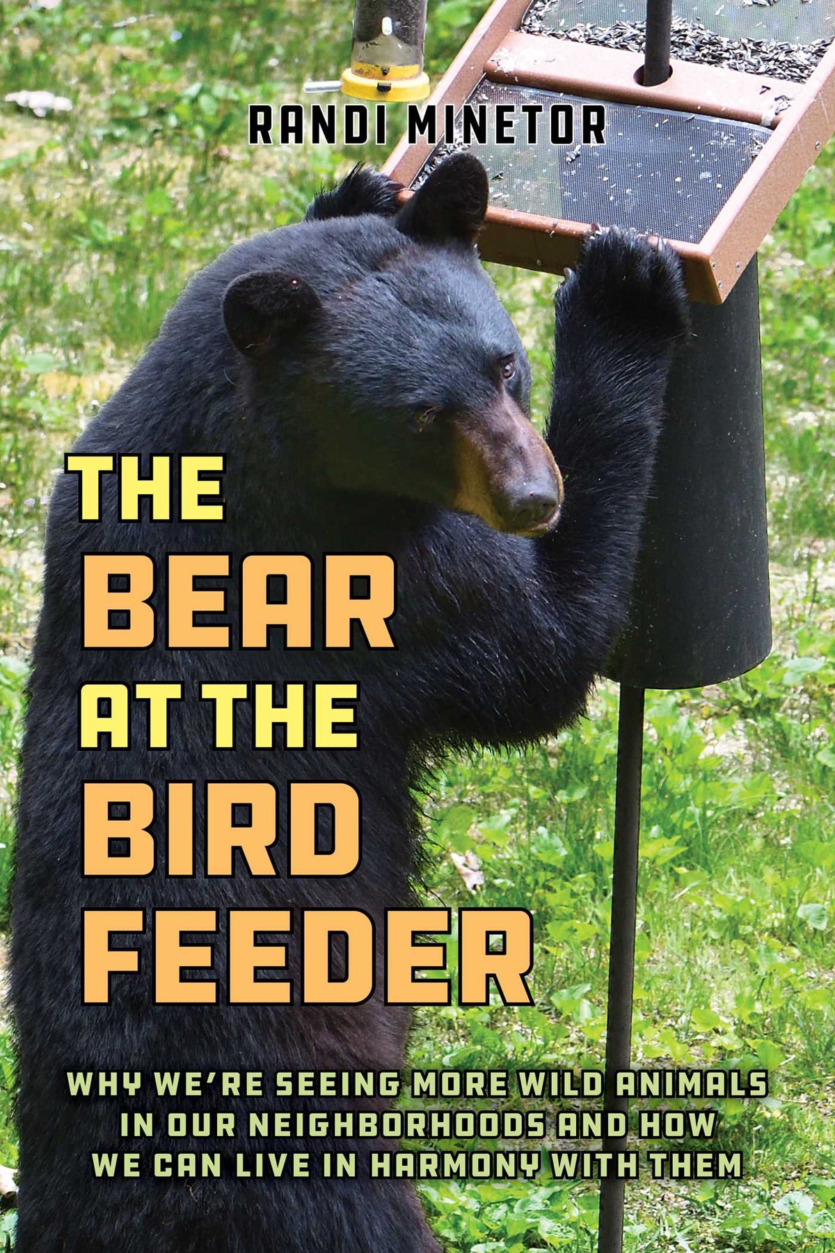 Bear at the Bird Feeder: Why We're Seeing More Wild Animals in Our Neighborhoods and How We Can Live in Harmony with Them