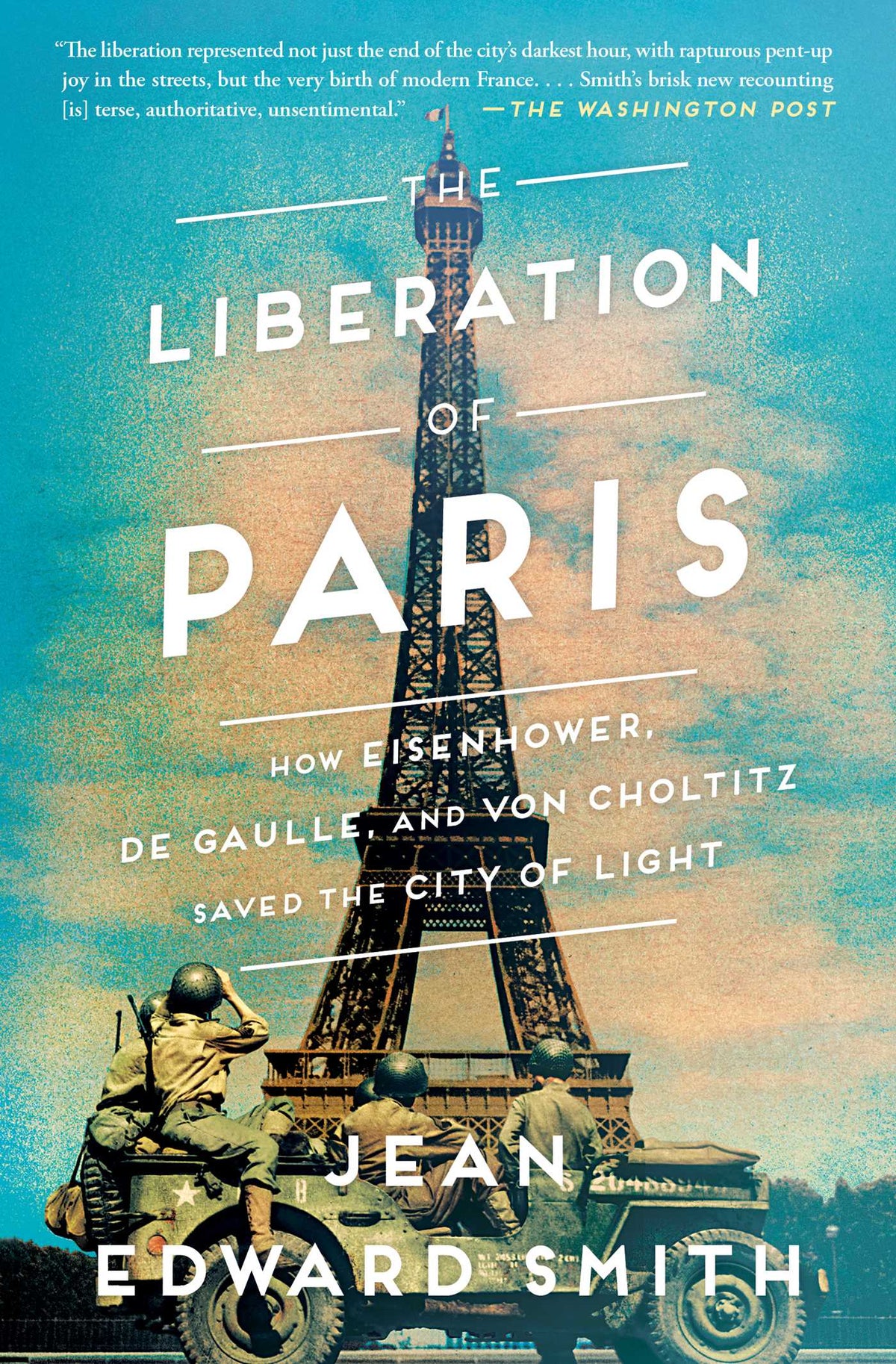 Liberation of Paris: How Eisenhower, de Gaulle, and von Choltitz Saved the City of Light