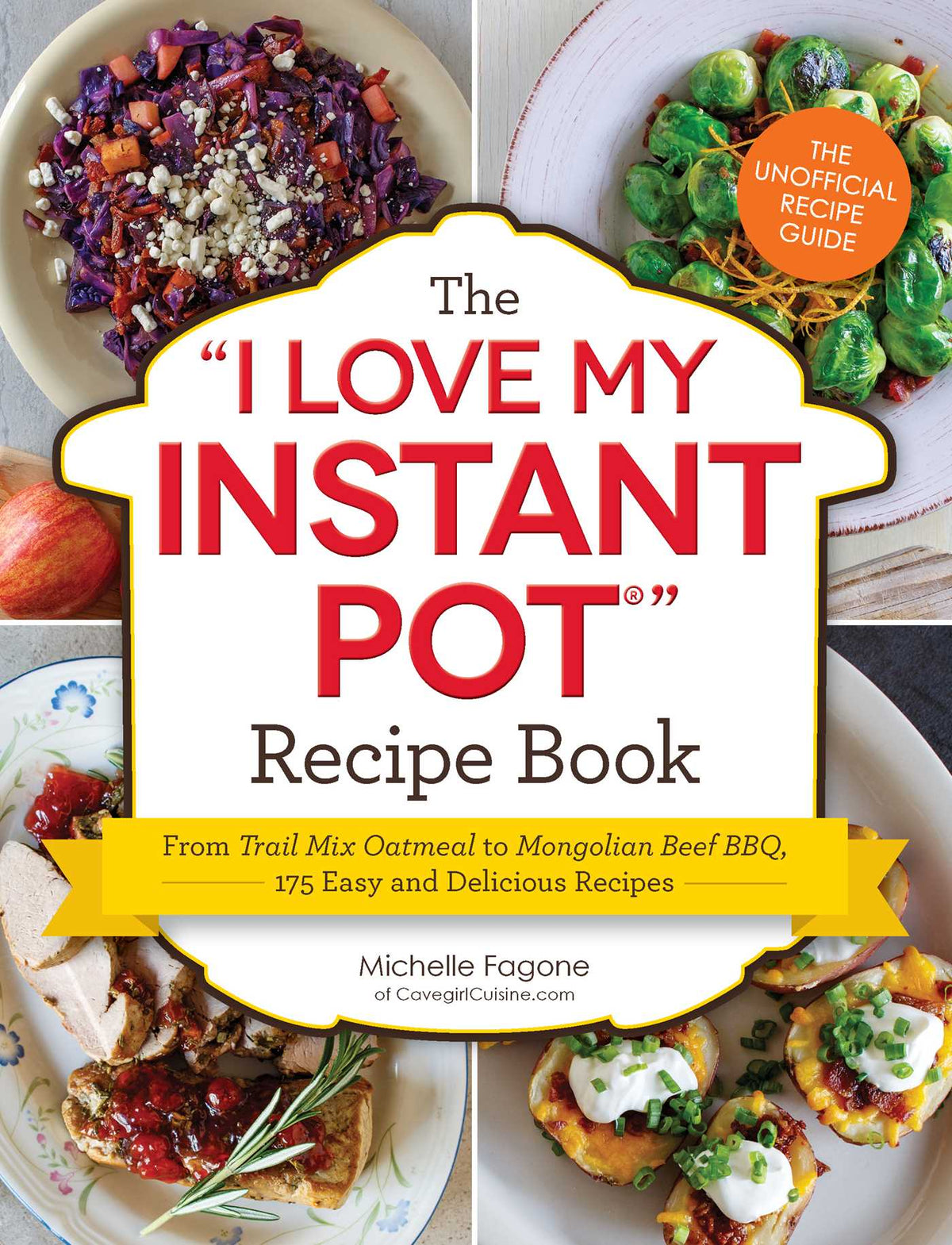 I Love My Instant Pot® Recipe Book: From Trail Mix Oatmeal to Mongolian Beef BBQ, 175 Easy and Delicious Recipes