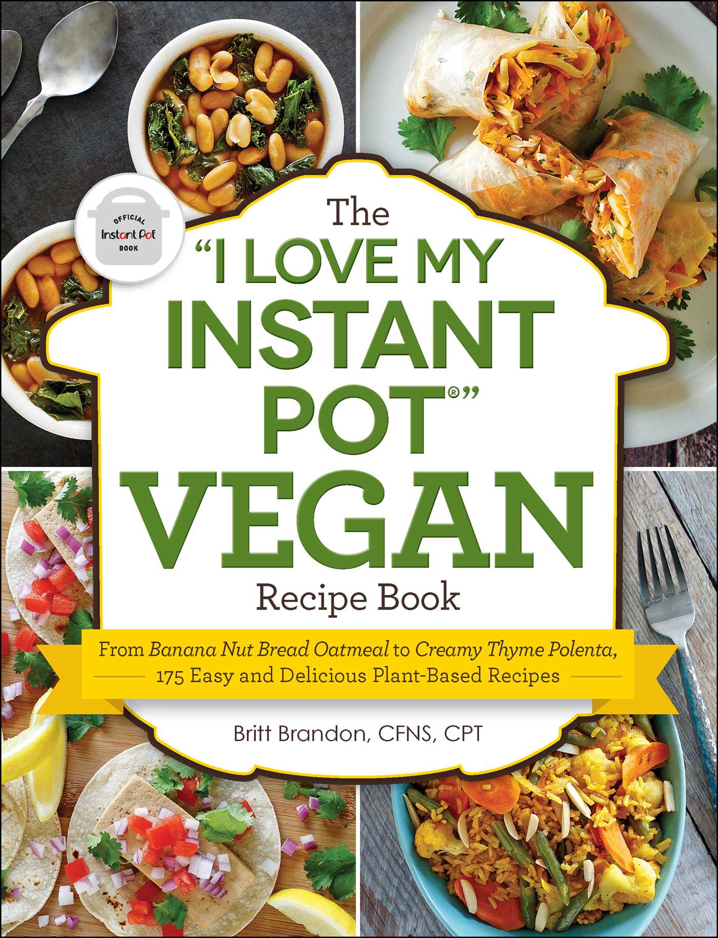 "I Love My Instant Pot®" Vegan Recipe Book: From Banana Nut Bread Oatmeal to Creamy Thyme Polenta, 175 Easy and Delicious Plant-Based Recipes