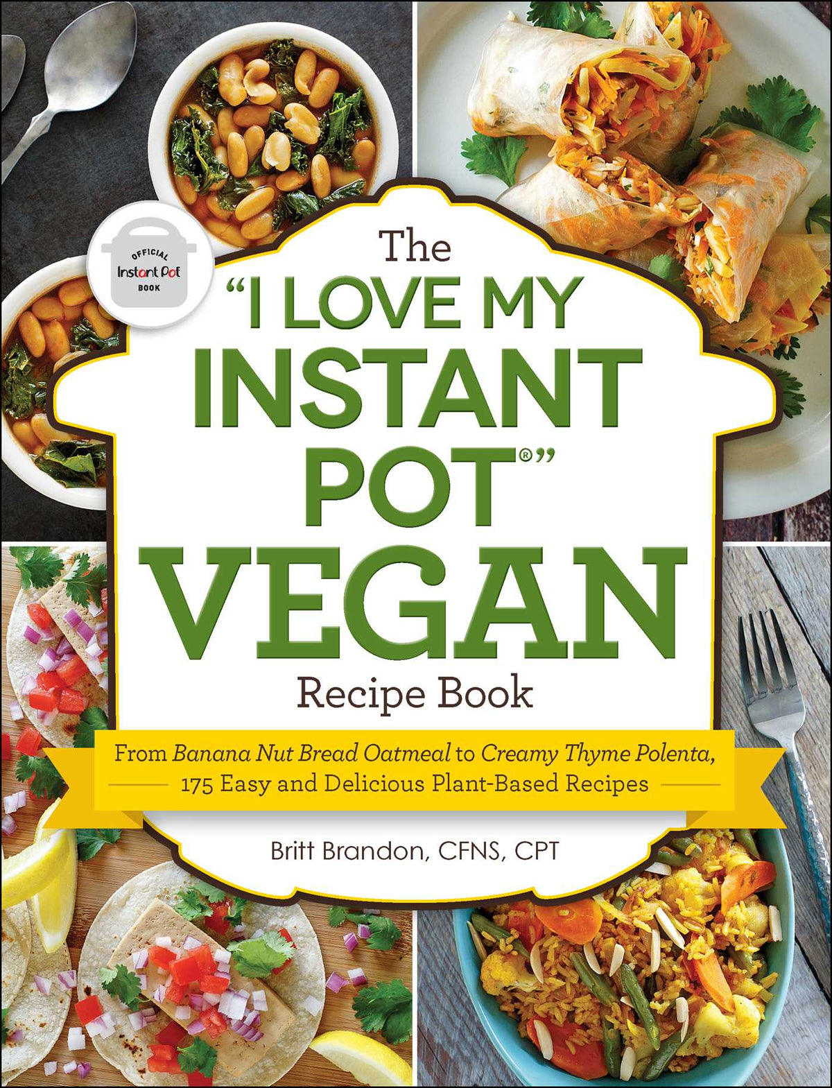 "I Love My Instant Pot®" Vegan Recipe Book: From Banana Nut Bread Oatmeal to Creamy Thyme Polenta, 175 Easy and Delicious Plant-Based Recipes