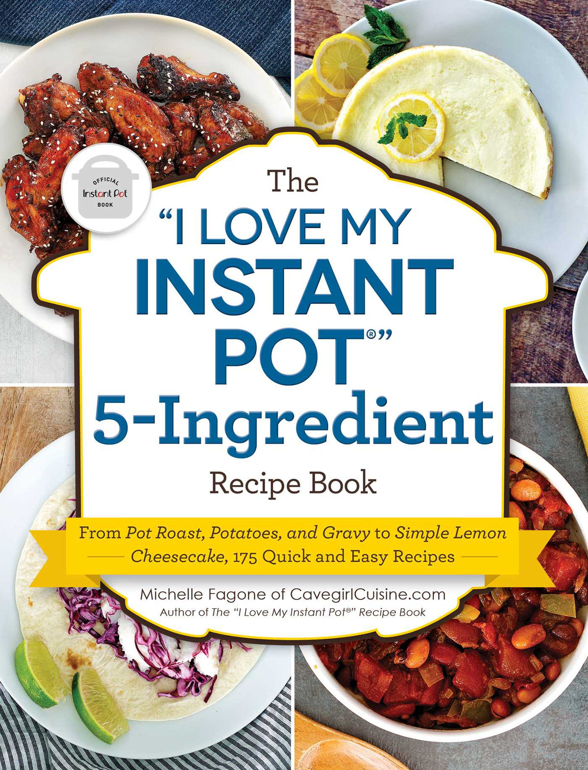 "I Love My Instant Pot®" 5-Ingredient Recipe Book: From Pot Roast, Potatoes, and Gravy to Simple Lemon Cheesecake, 175 Quick and Easy Recipes
