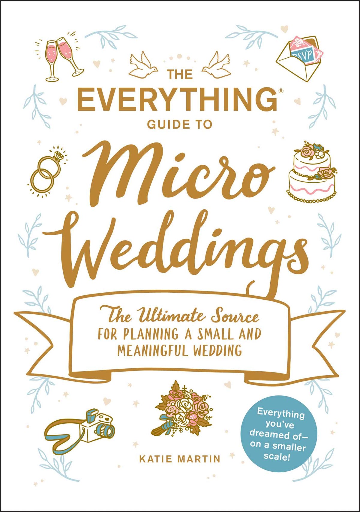 Everything Guide to Micro Weddings: The Ultimate Source for Planning a Small and Meaningful Wedding