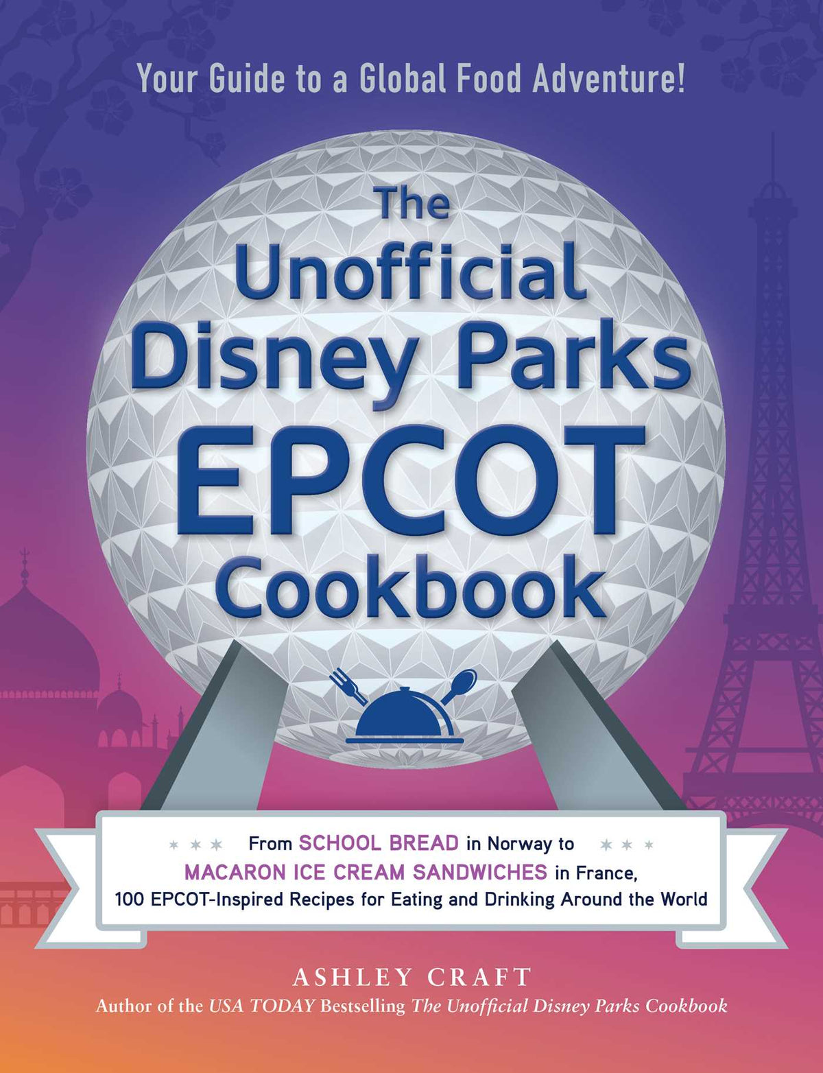 Unofficial Disney Parks EPCOT Cookbook: From School Bread in Norway to Macaron Ice Cream Sandwiches in France, 100 EPCOT-Inspired Recipes for Eating and Drinking Around the World