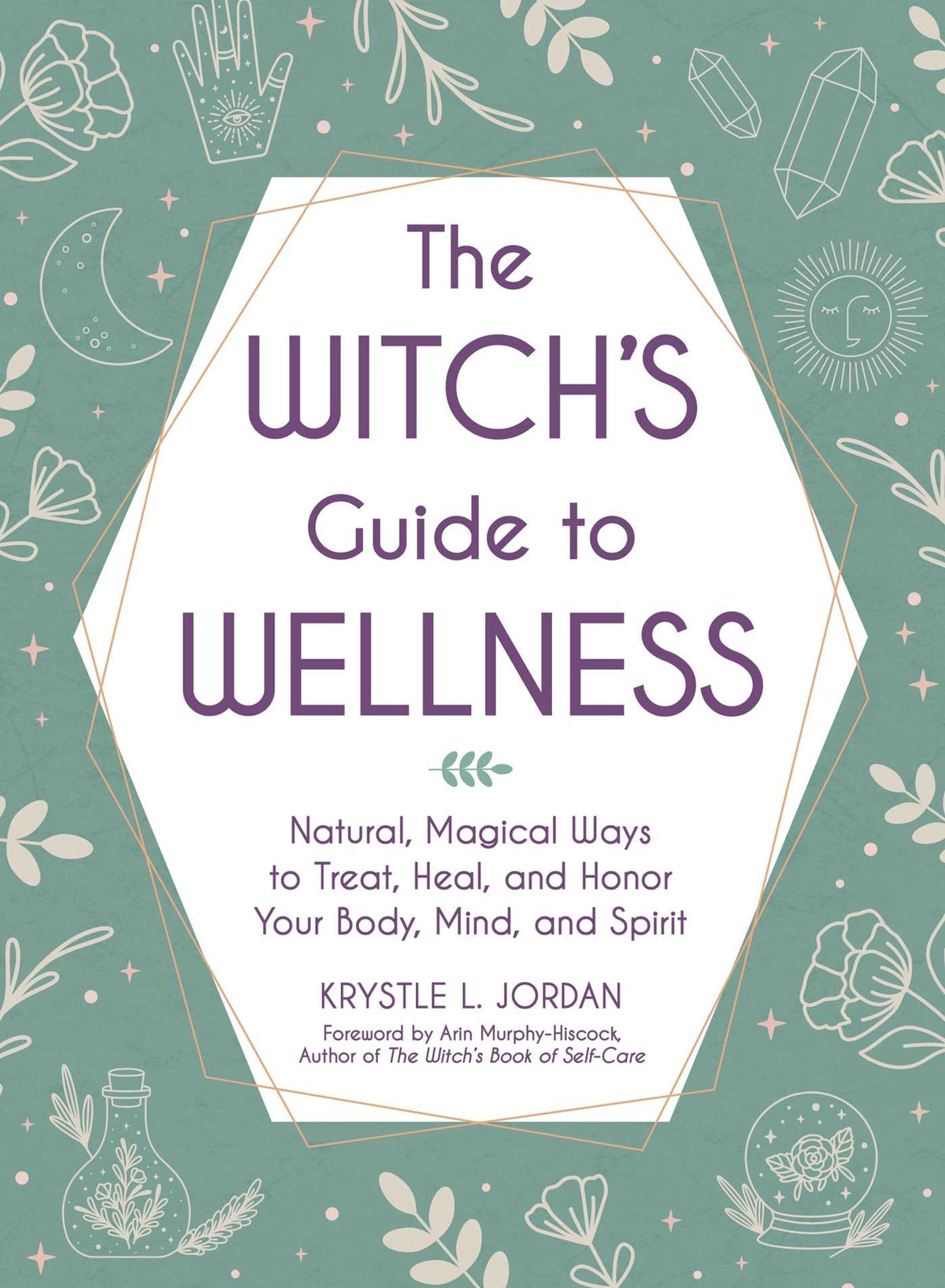 Witch's Guide to Wellness: Natural, Magical Ways to Treat, Heal, and Honor Your Body, Mind, and Spirit