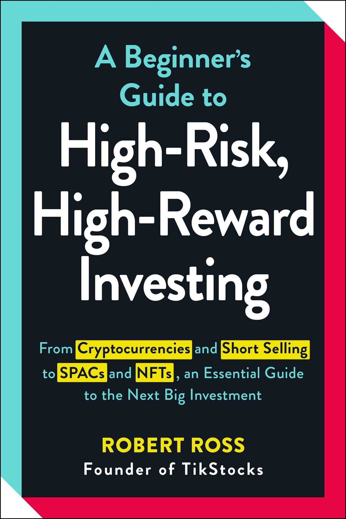 Beginner's Guide to High-Risk, High-Reward Investing: From Cryptocurrencies and Short Selling to SPACs and NFTs, an Essential Guide to the Next Big Investment