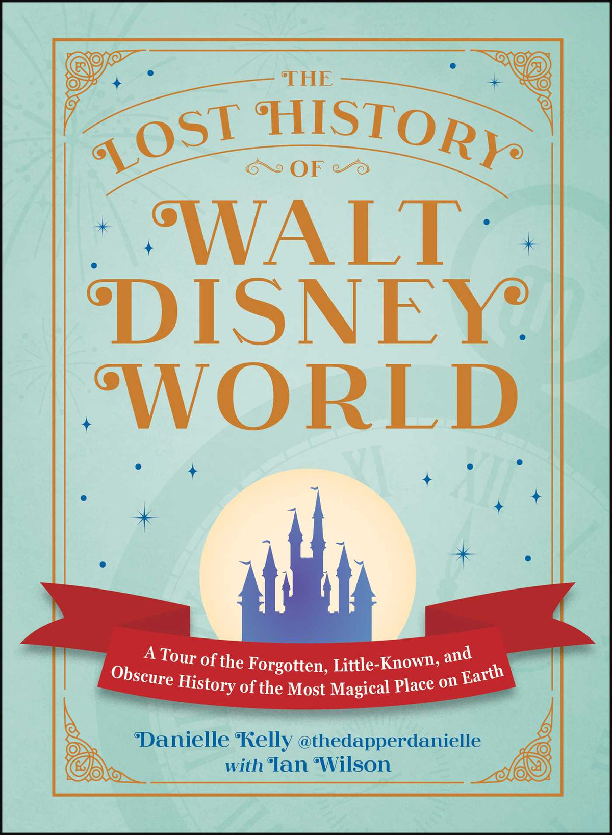 Lost History of Walt Disney World: A Tour of the Forgotten, Little-Known, and Obscure History of the Most Magical Place on Earth