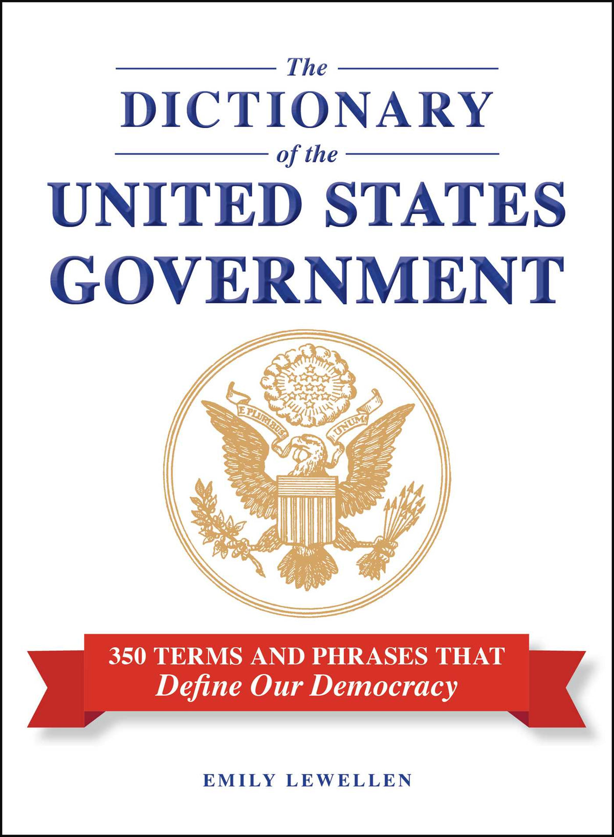Dictionary of the United States Government: 350 Terms and Phrases That Define Our Democracy