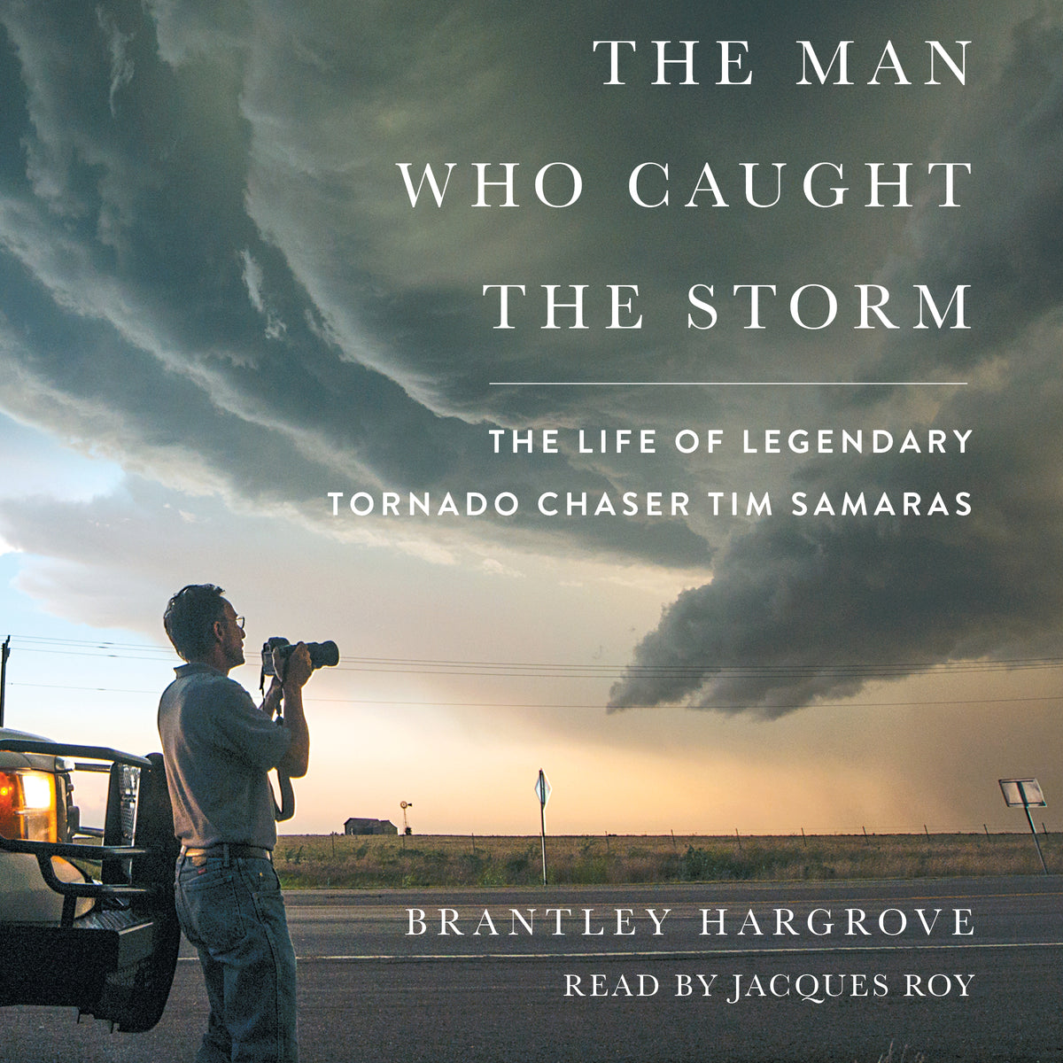Man Who Caught the Storm: The Life of Legendary Tornado Chaser Tim Samaras