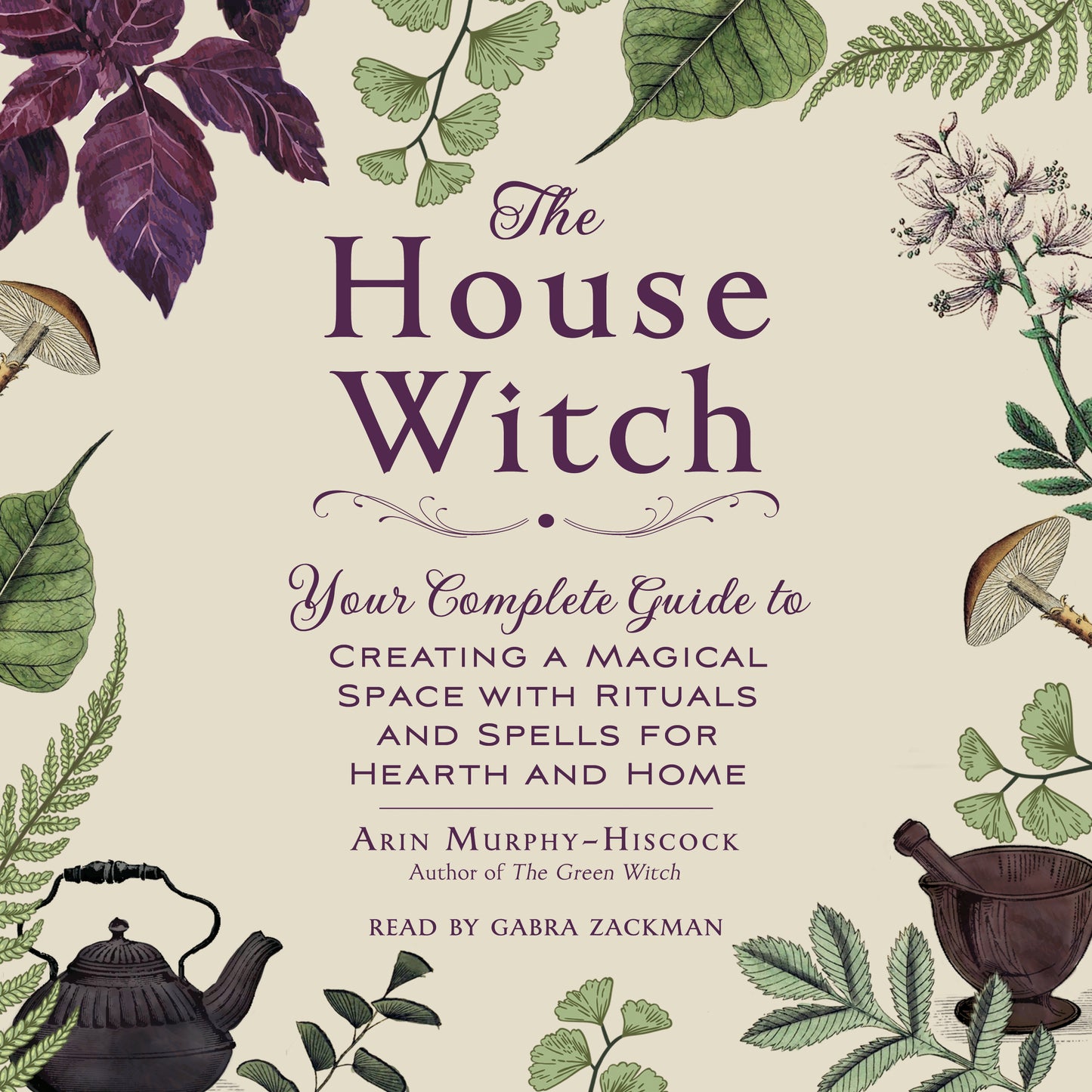 House Witch: Your Complete Guide to Creating a Magical Space with Rituals and Spells for Hearth and Home