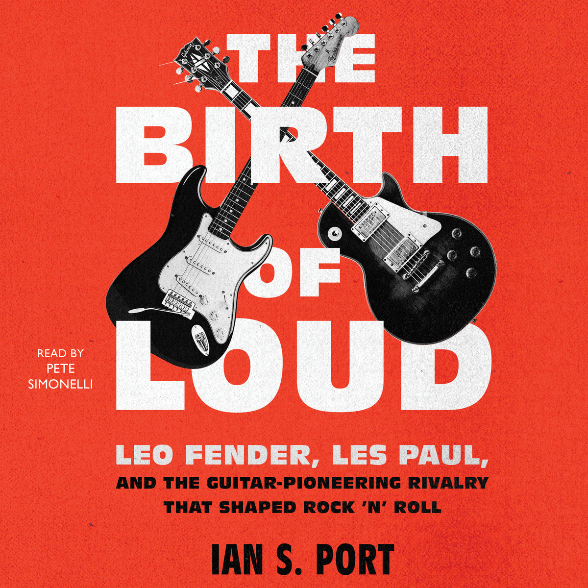 Birth of Loud: Leo Fender, Les Paul, and the Guitar-Pioneering Rivalry That Shaped Rock 'n' Roll