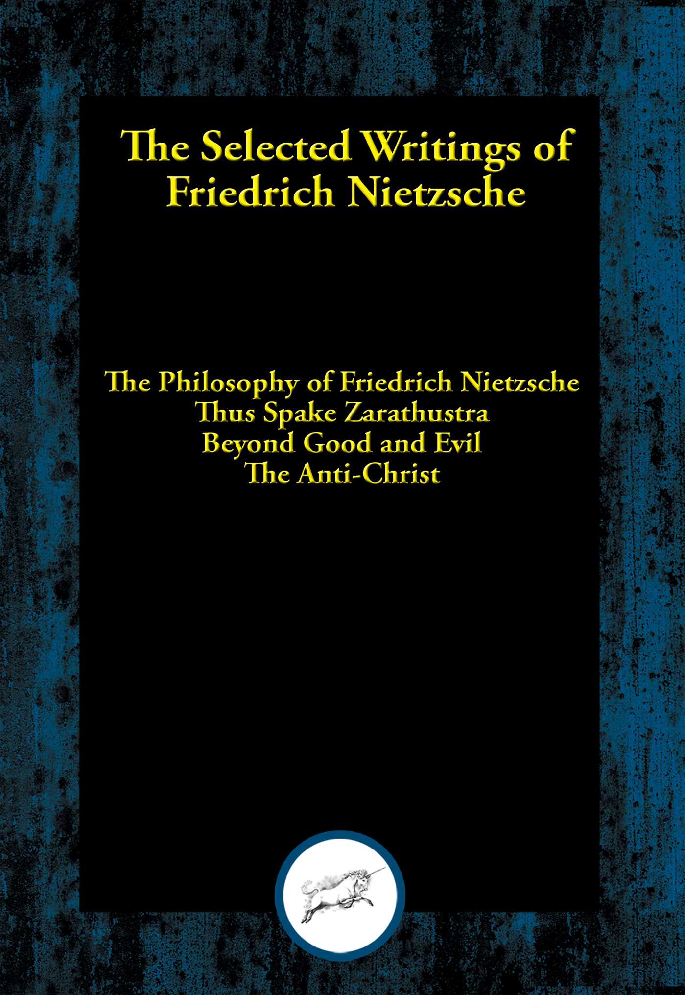 Selected Writings of Friedrich Nietzsche: The Philosophy of Friedrich Nietzsche; Thus Spake Zarathustra; Beyond Good and Evil; The Anti-Christ