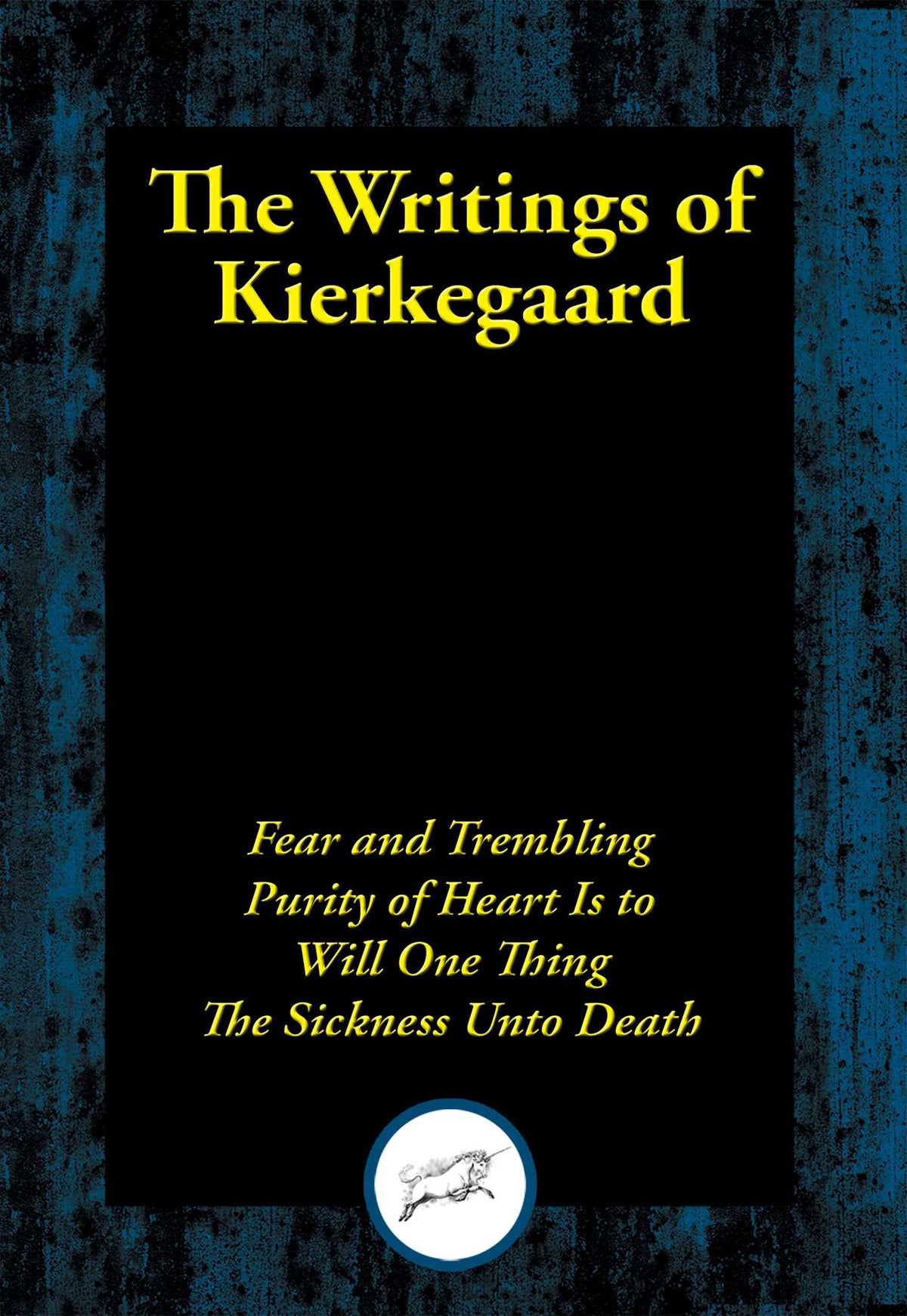 Writings of Kierkegaard: Fear and Trembling; Purity of Heart Is to Will One Thing; The Sickness Unto Death