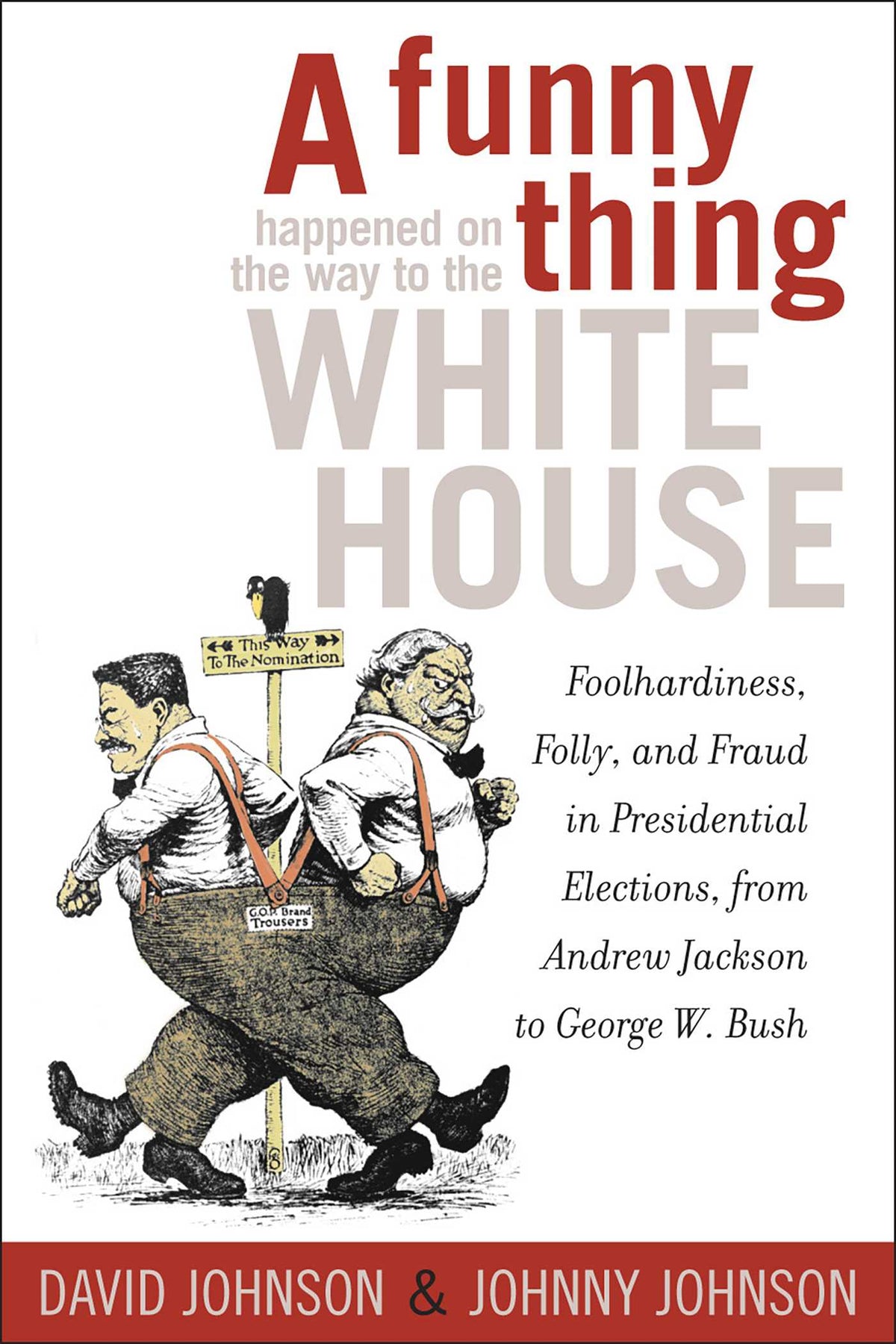 Funny Thing Happened on the Way to the White House: Foolhardiness, Folly, and Fraud in the Presidential Elections, from Andrew Jackson to George W. Bush