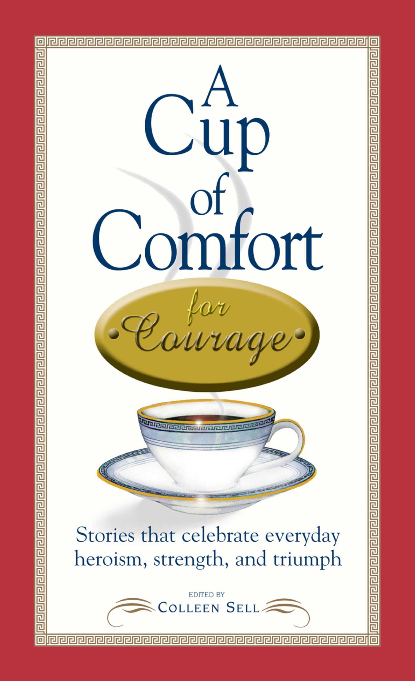 Cup of Comfort Courage: Stories That Celebrate Everyday Heroism, Strength, and Triumph