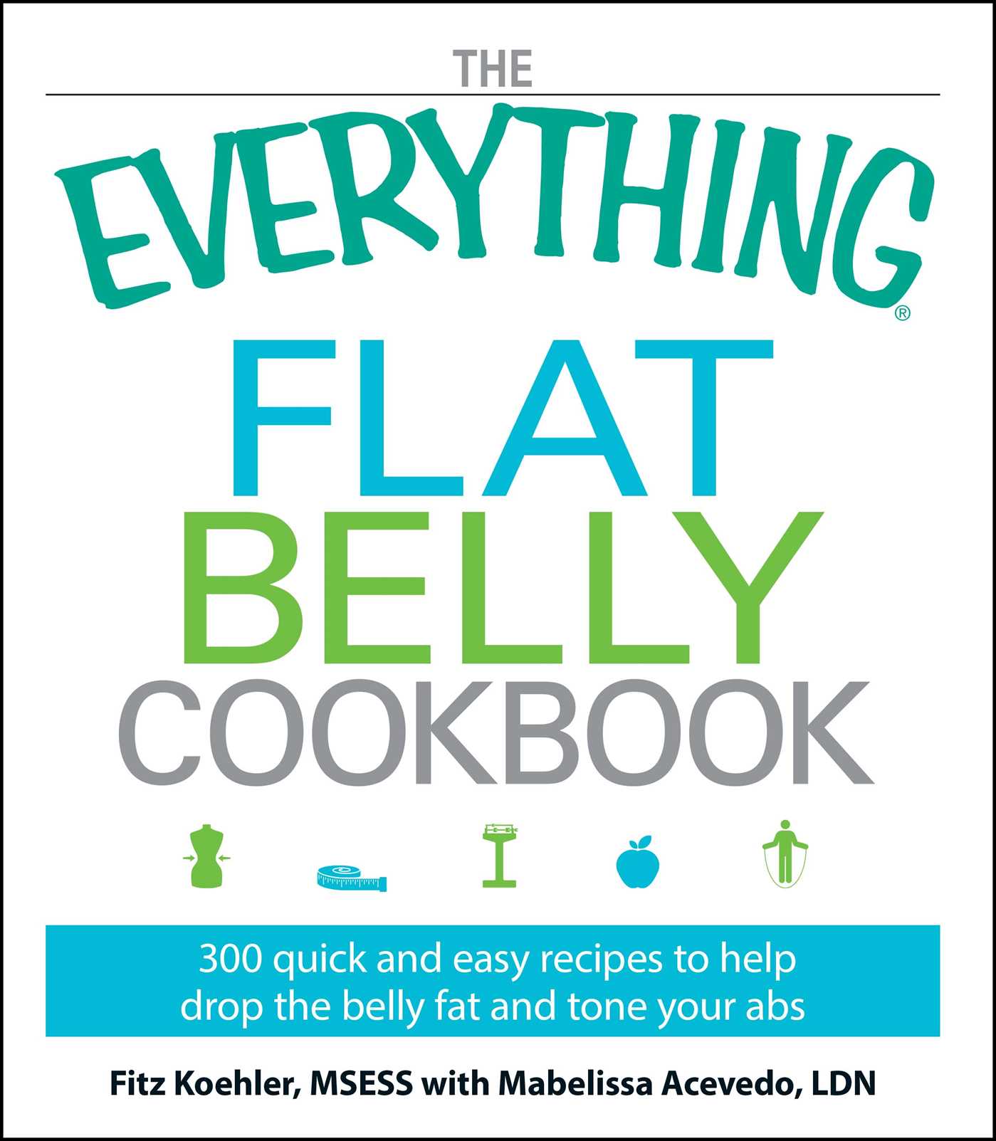 Everything Flat Belly Cookbook: 300 Quick and Easy Recipes to help drop the belly fat and tone your abs
